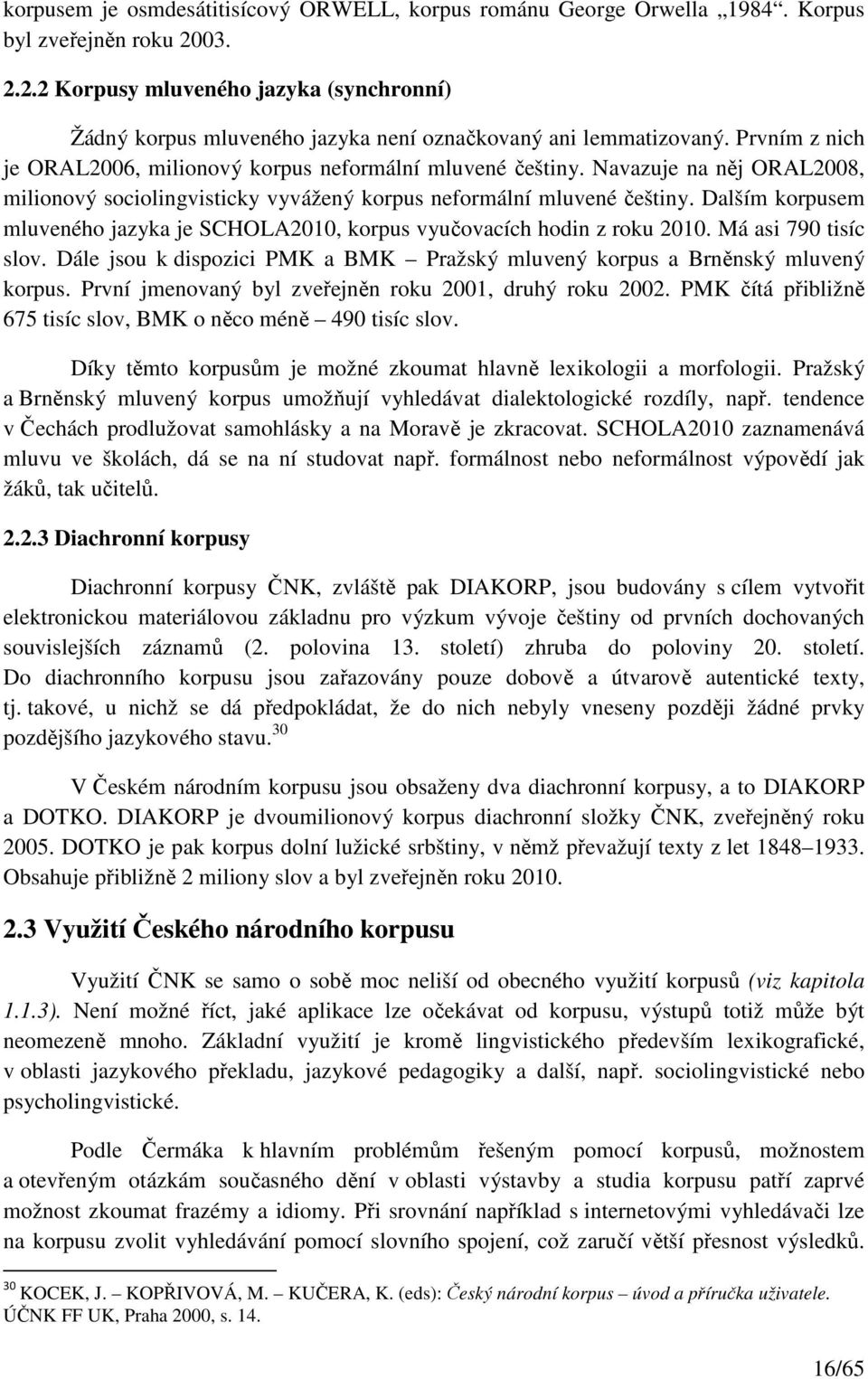 Navazuje na něj ORAL2008, milionový sociolingvisticky vyvážený korpus neformální mluvené češtiny. Dalším korpusem mluveného jazyka je SCHOLA2010, korpus vyučovacích hodin z roku 2010.