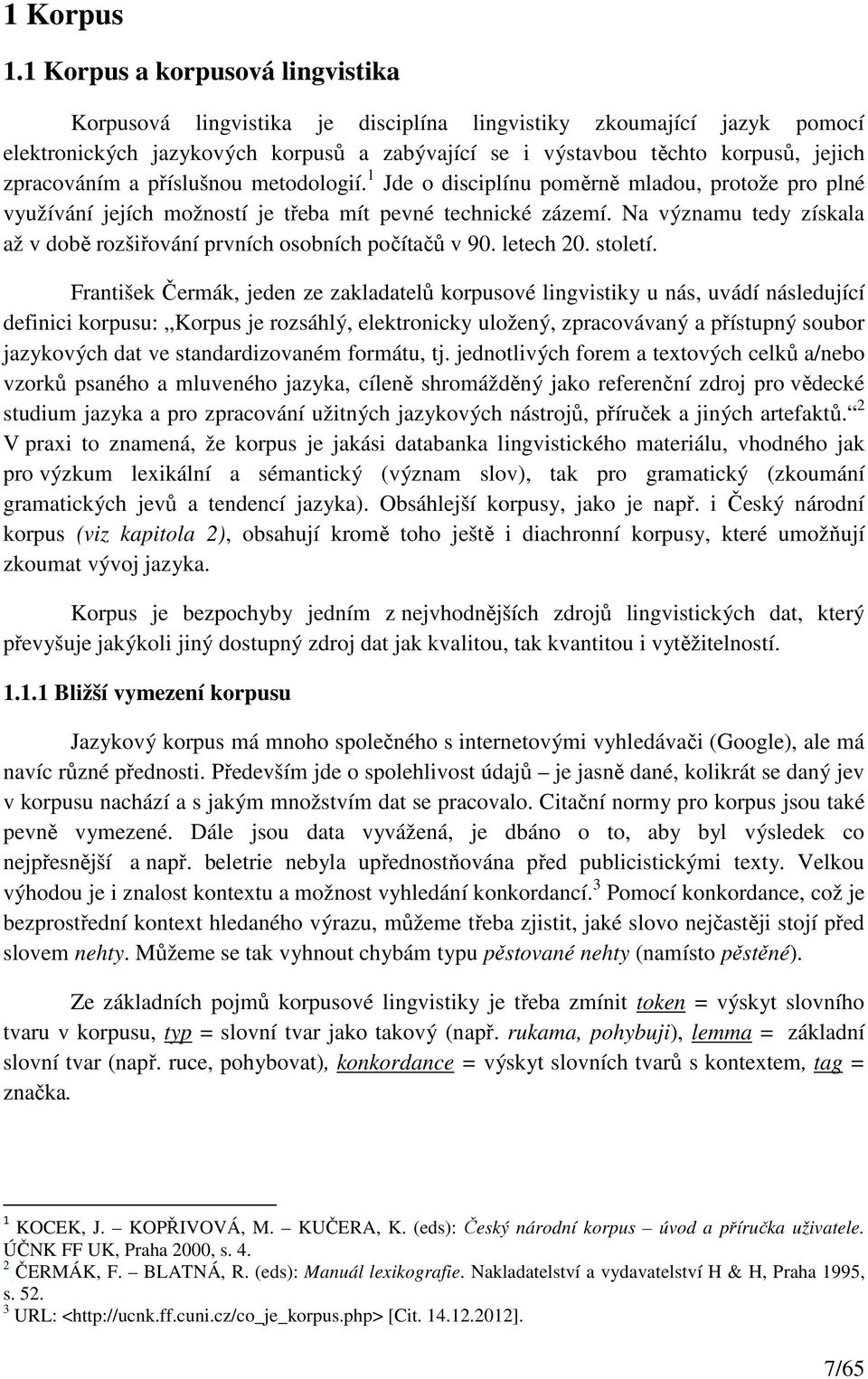 zpracováním a příslušnou metodologií. 1 Jde o disciplínu poměrně mladou, protože pro plné využívání jejích možností je třeba mít pevné technické zázemí.