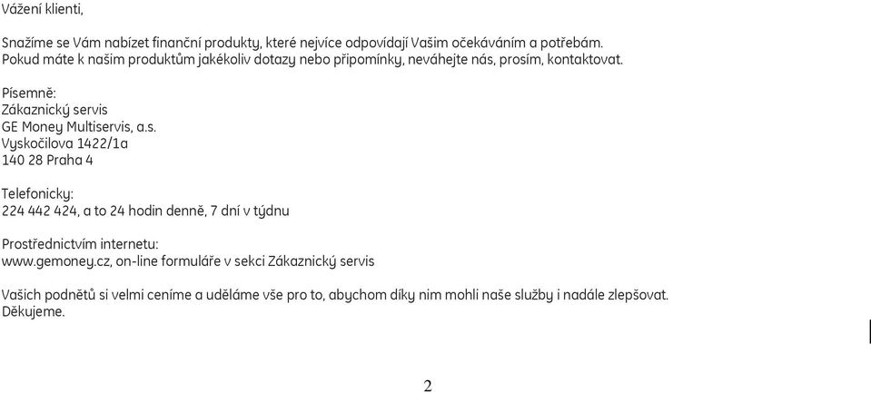 Písemně: Zákaznický servis GE Money Multiservis, a.s. Vyskočilova 1422/1a 140 28 Praha 4 Telefonicky: 224 442 424, a to 24 hodin denně, 7 dní v týdnu Prostřednictvím internetu: www.