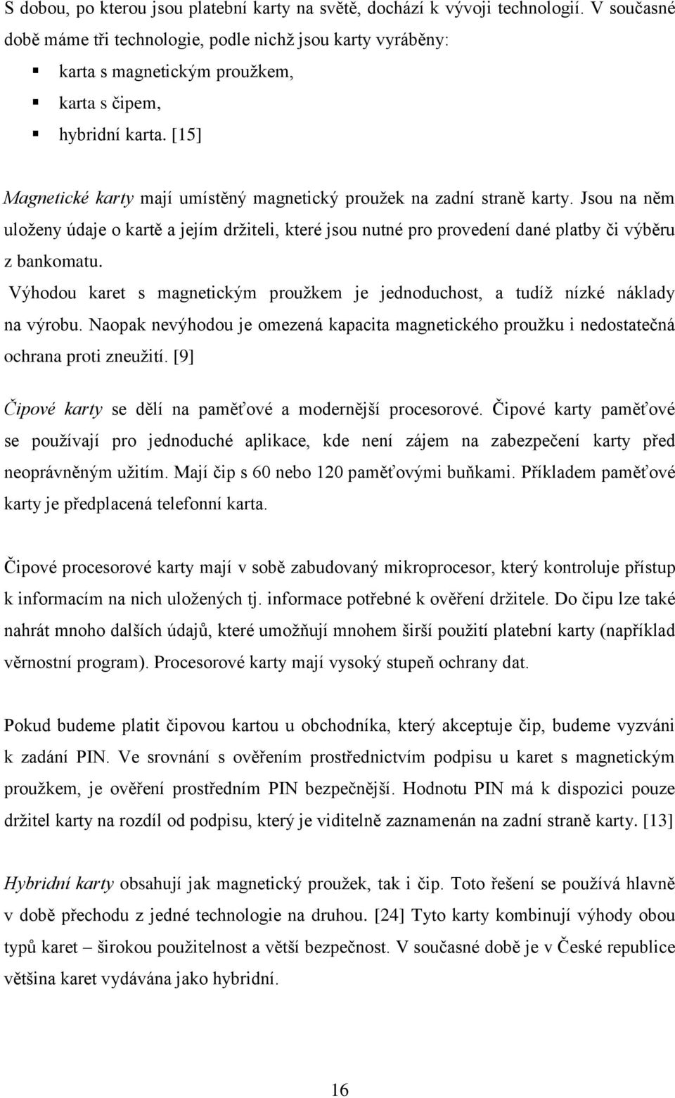 [15] Magnetické karty mají umístěný magnetický prouţek na zadní straně karty. Jsou na něm uloţeny údaje o kartě a jejím drţiteli, které jsou nutné pro provedení dané platby či výběru z bankomatu.