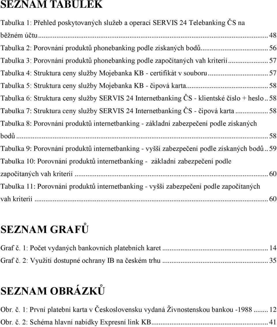 .. 57 Tabulka 5: Struktura ceny sluţby Mojebanka KB - čipová karta... 58 Tabulka 6: Struktura ceny sluţby SERVIS 24 Internetbanking ČS - klientské číslo + heslo.