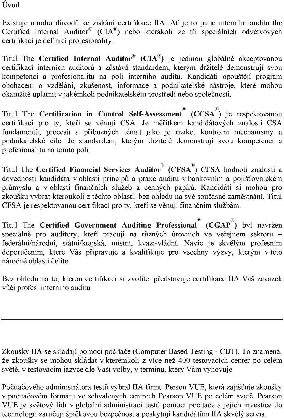 Titul The Certified Internal Auditor (CIA ) je jedinou globálně akceptovanou certifikací interních auditorů a zůstává standardem, kterým držitelé demonstrují svou kompetenci a profesionalitu na poli