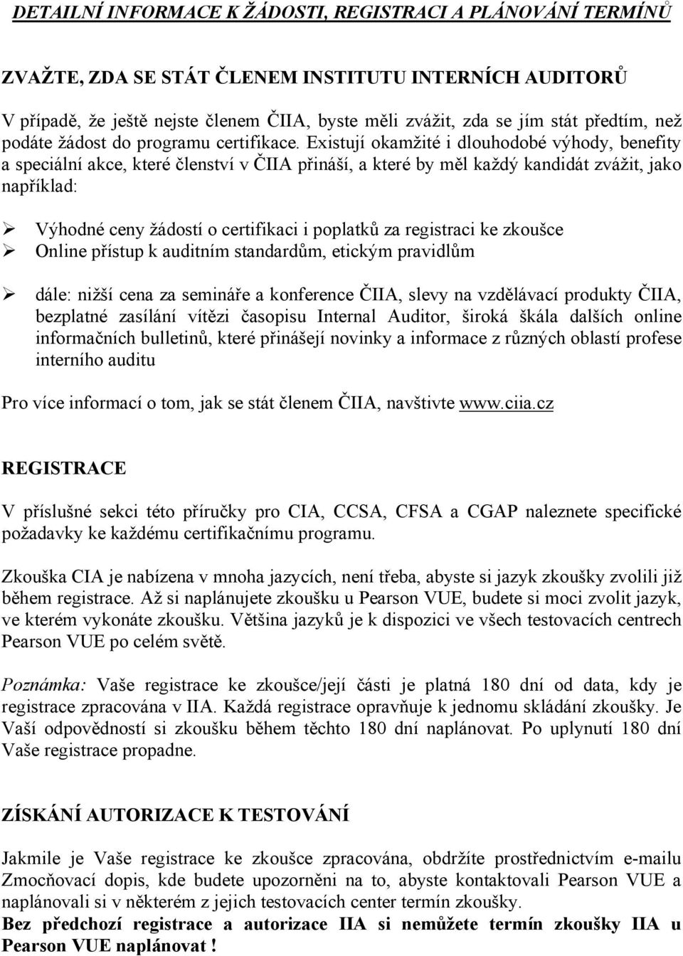 Existují okamžité i dlouhodobé výhody, benefity a speciální akce, které členství v ČIIA přináší, a které by měl každý kandidát zvážit, jako například: Výhodné ceny žádostí o certifikaci i poplatků za