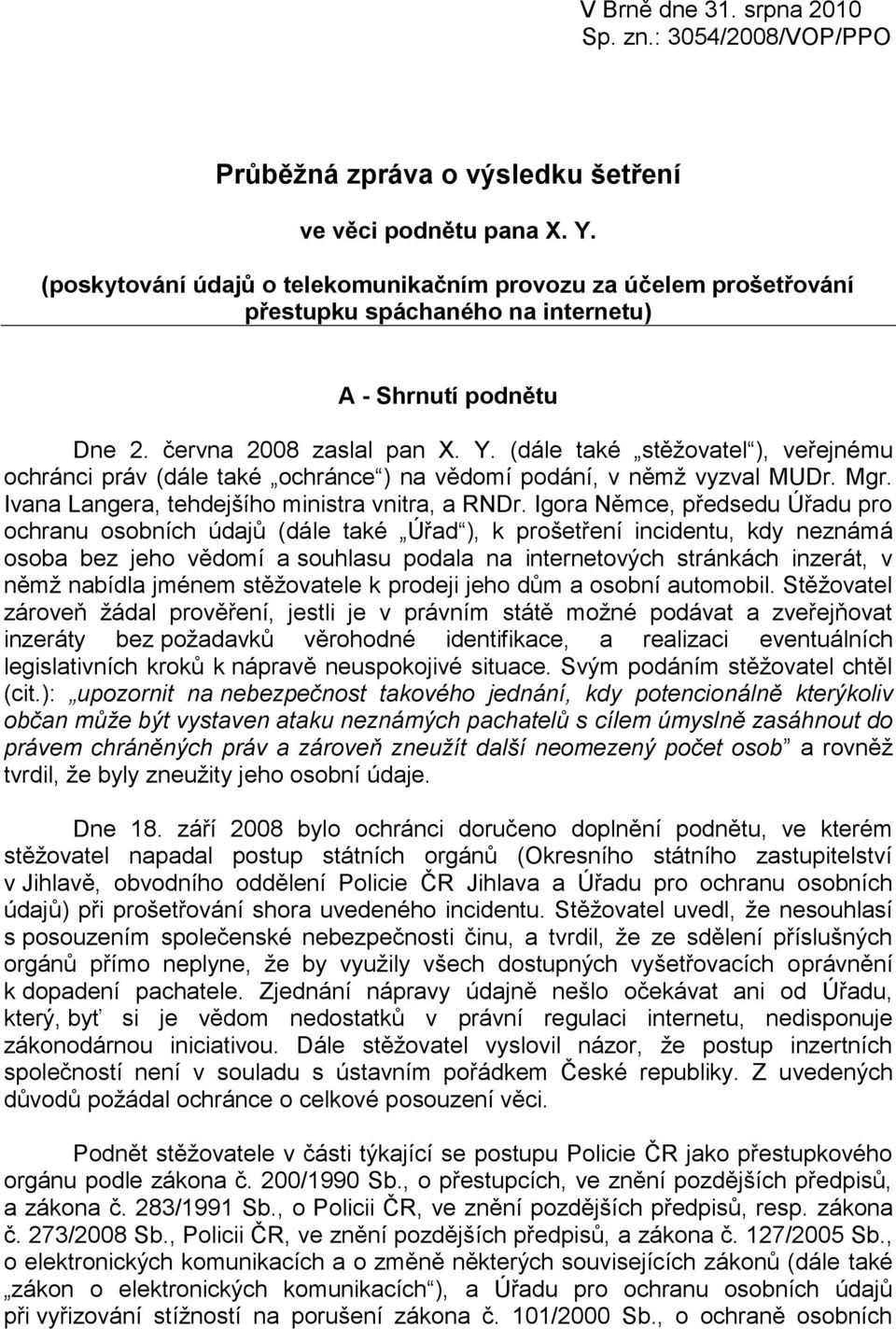 (dále také stěţovatel ), veřejnému ochránci práv (dále také ochránce ) na vědomí podání, v němţ vyzval MUDr. Mgr. Ivana Langera, tehdejšího ministra vnitra, a RNDr.