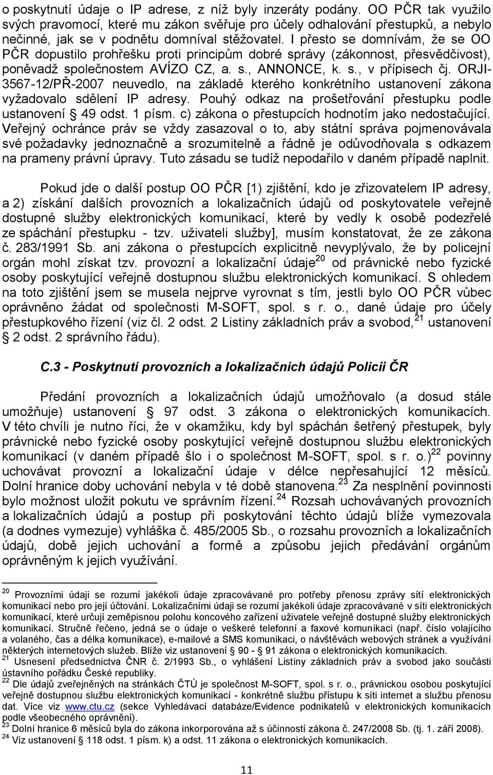 I přesto se domnívám, ţe se OO PČR dopustilo prohřešku proti principům dobré správy (zákonnost, přesvědčivost), poněvadţ společnostem AVÍZO CZ, a. s., ANNONCE, k. s., v přípisech čj.