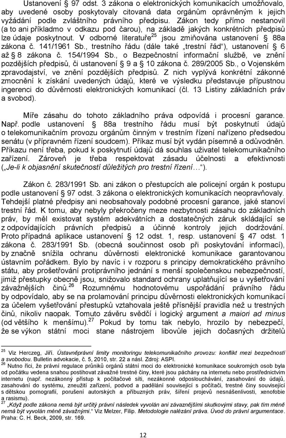 141/1961 Sb., trestního řádu (dále také trestní řád ), ustanovení 6 aţ 8 zákona č. 154/1994 Sb., o Bezpečnostní informační sluţbě, ve znění pozdějších předpisů, či ustanovení 9 a 10 zákona č.