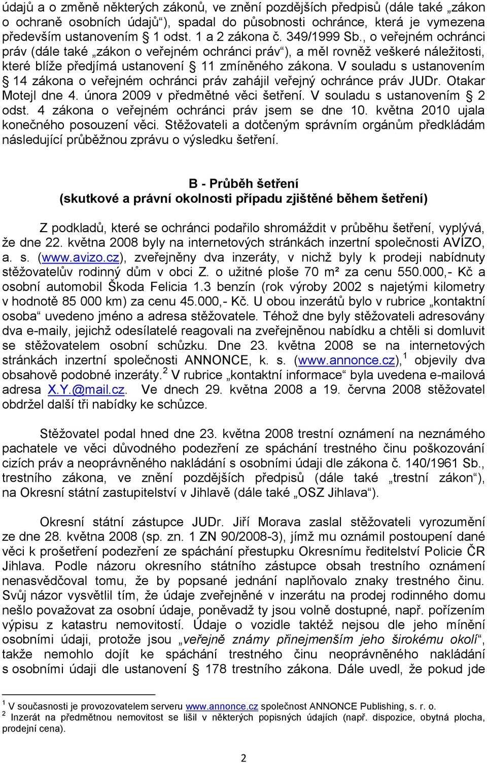 V souladu s ustanovením 14 zákona o veřejném ochránci práv zahájil veřejný ochránce práv JUDr. Otakar Motejl dne 4. února 2009 v předmětné věci šetření. V souladu s ustanovením 2 odst.