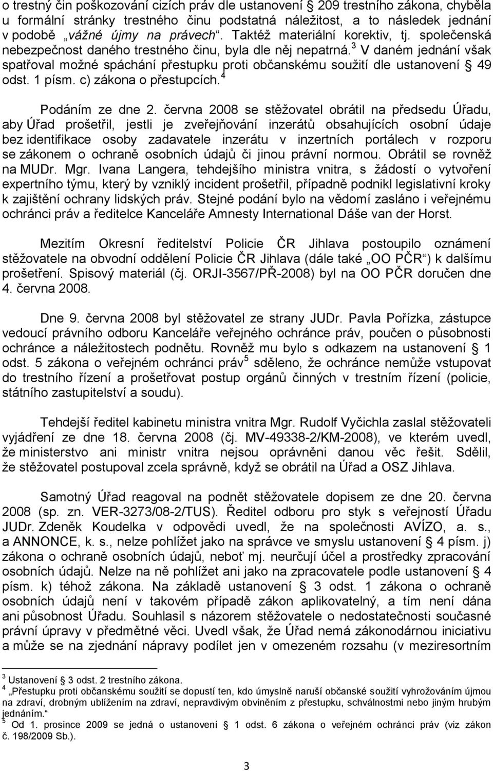 3 V daném jednání však spatřoval moţné spáchání přestupku proti občanskému souţití dle ustanovení 49 odst. 1 písm. c) zákona o přestupcích. 4 Podáním ze dne 2.