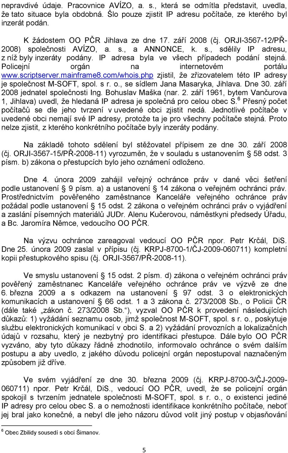 IP adresa byla ve všech případech podání stejná. Policejní orgán na internetovém portálu www.scriptserver.mainframe8.com/whois.php zjistil, ţe zřizovatelem této IP adresy je společnost M-SOFT, spol.