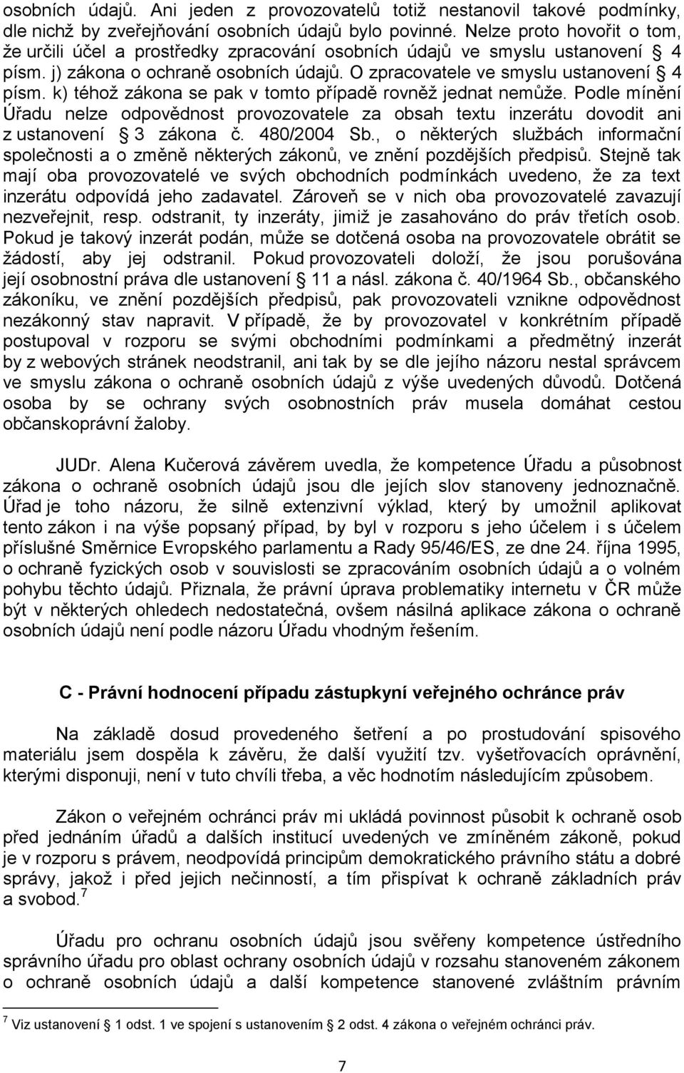 k) téhoţ zákona se pak v tomto případě rovněţ jednat nemůţe. Podle mínění Úřadu nelze odpovědnost provozovatele za obsah textu inzerátu dovodit ani z ustanovení 3 zákona č. 480/2004 Sb.