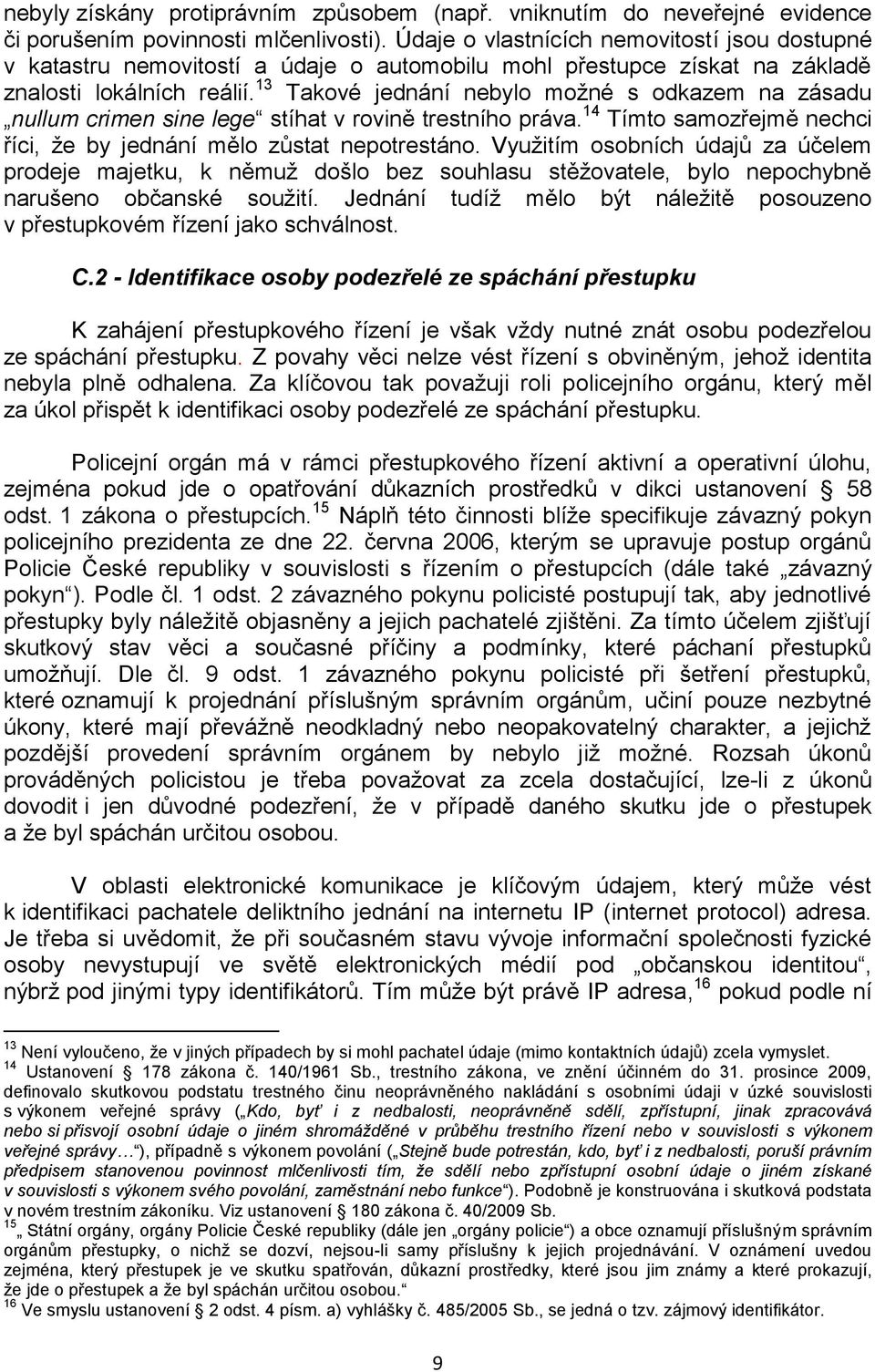 13 Takové jednání nebylo moţné s odkazem na zásadu nullum crimen sine lege stíhat v rovině trestního práva. 14 Tímto samozřejmě nechci říci, ţe by jednání mělo zůstat nepotrestáno.