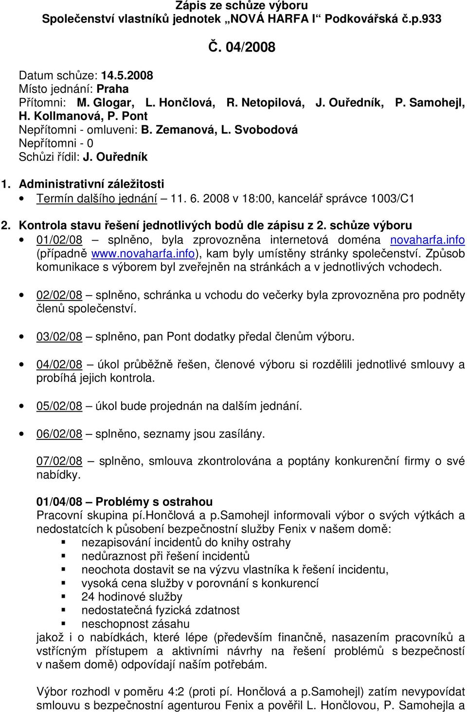 2008 v 18:00, kancelář správce 1003/C1 2. Kontrola stavu řešení jednotlivých bodů dle zápisu z 2. schůze výboru 01/02/08 splněno, byla zprovozněna internetová doména novaharfa.info (případně www.