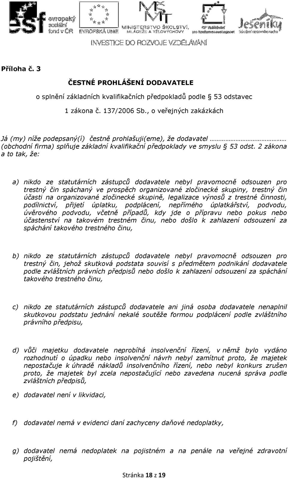 2 zákona a to tak, že: a) nikdo ze statutárních zástupců dodavatele nebyl pravomocně odsouzen pro trestný čin spáchaný ve prospěch organizované zločinecké skupiny, trestný čin účasti na organizované