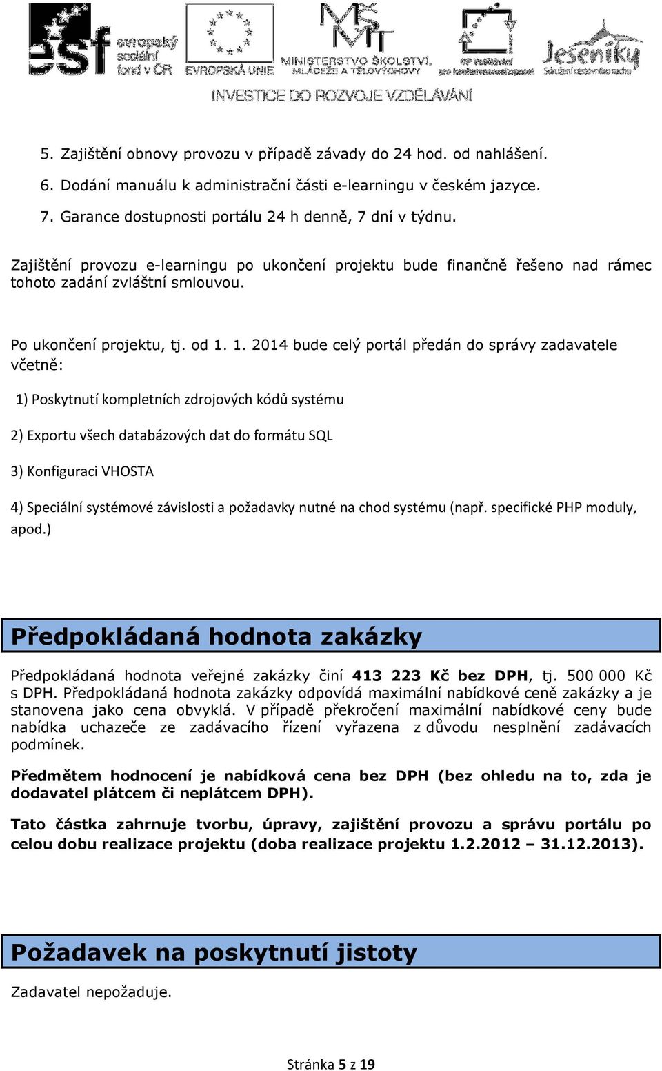 1. 2014 bude celý portál předán do správy zadavatele včetně: 1) Poskytnutí kompletních zdrojových kódů systému 2) Exportu všech databázových dat do formátu SQL 3) Konfiguraci VHOSTA 4) Speciální