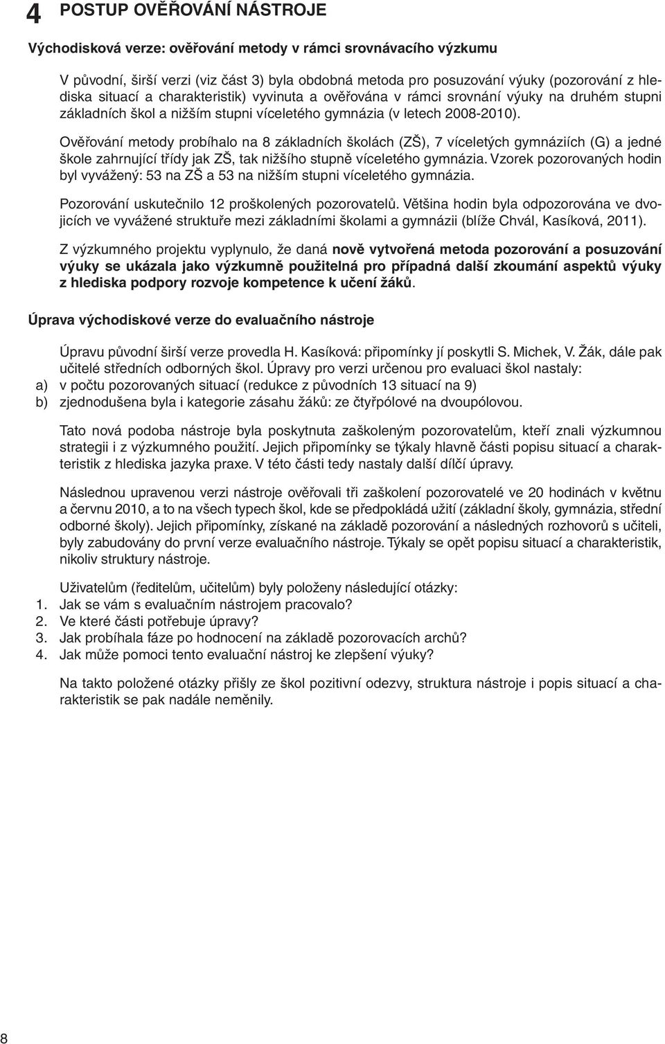 Ověřování metody probíhalo na 8 základních školách (ZŠ), 7 víceletých gymnáziích (G) a jedné škole zahrnující třídy jak ZŠ, tak nižšího stupně víceletého gymnázia.