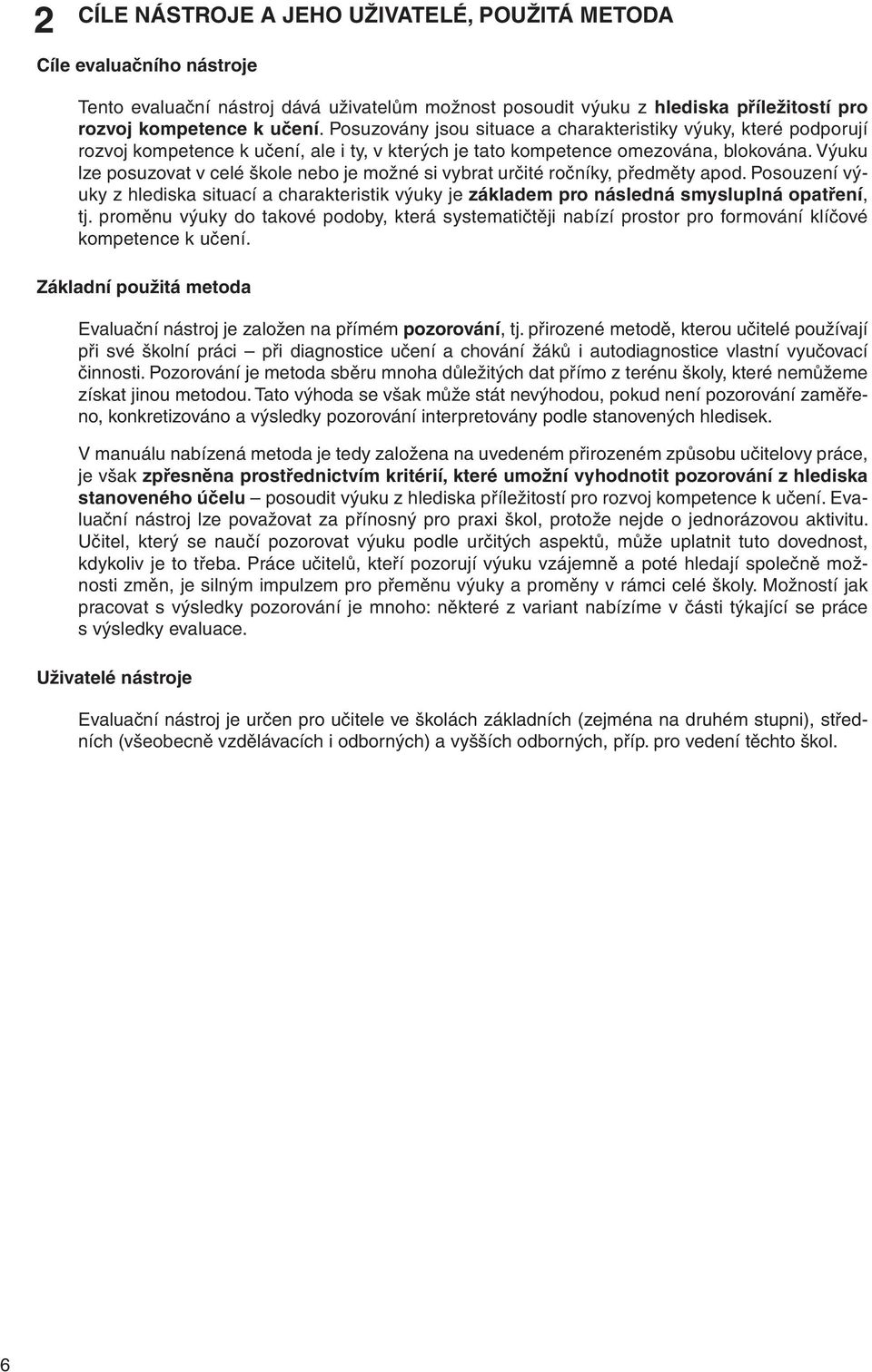 Výuku lze posuzovat v celé škole nebo je možné si vybrat určité ročníky, předměty apod. Posouzení výuky z hlediska situací a charakteristik výuky je základem pro následná smysluplná opatření, tj.