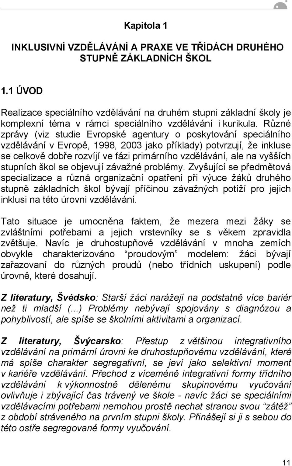 Různé zprávy (viz studie Evropské agentury o poskytování speciálního vzdělávání v Evropě, 1998, 2003 jako příklady) potvrzují, že inkluse se celkově dobře rozvíjí ve fázi primárního vzdělávání, ale