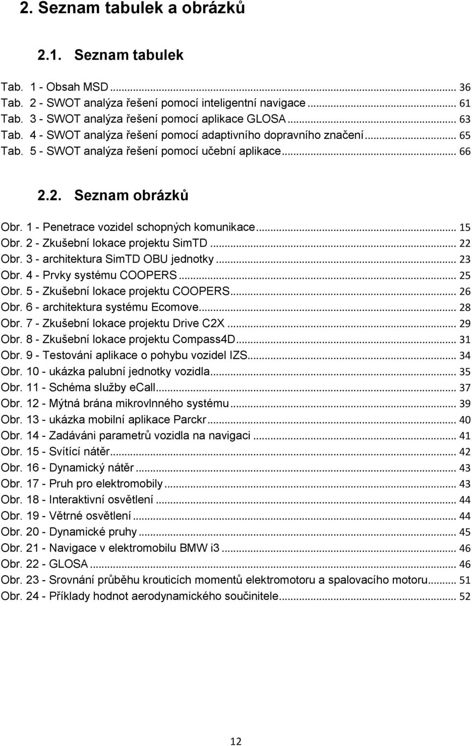 .. 15 Obr. 2 - Zkušební lokace projektu SimTD... 22 Obr. 3 - architektura SimTD OBU jednotky... 23 Obr. 4 - Prvky systému COOPERS... 25 Obr. 5 - Zkušební lokace projektu COOPERS... 26 Obr.