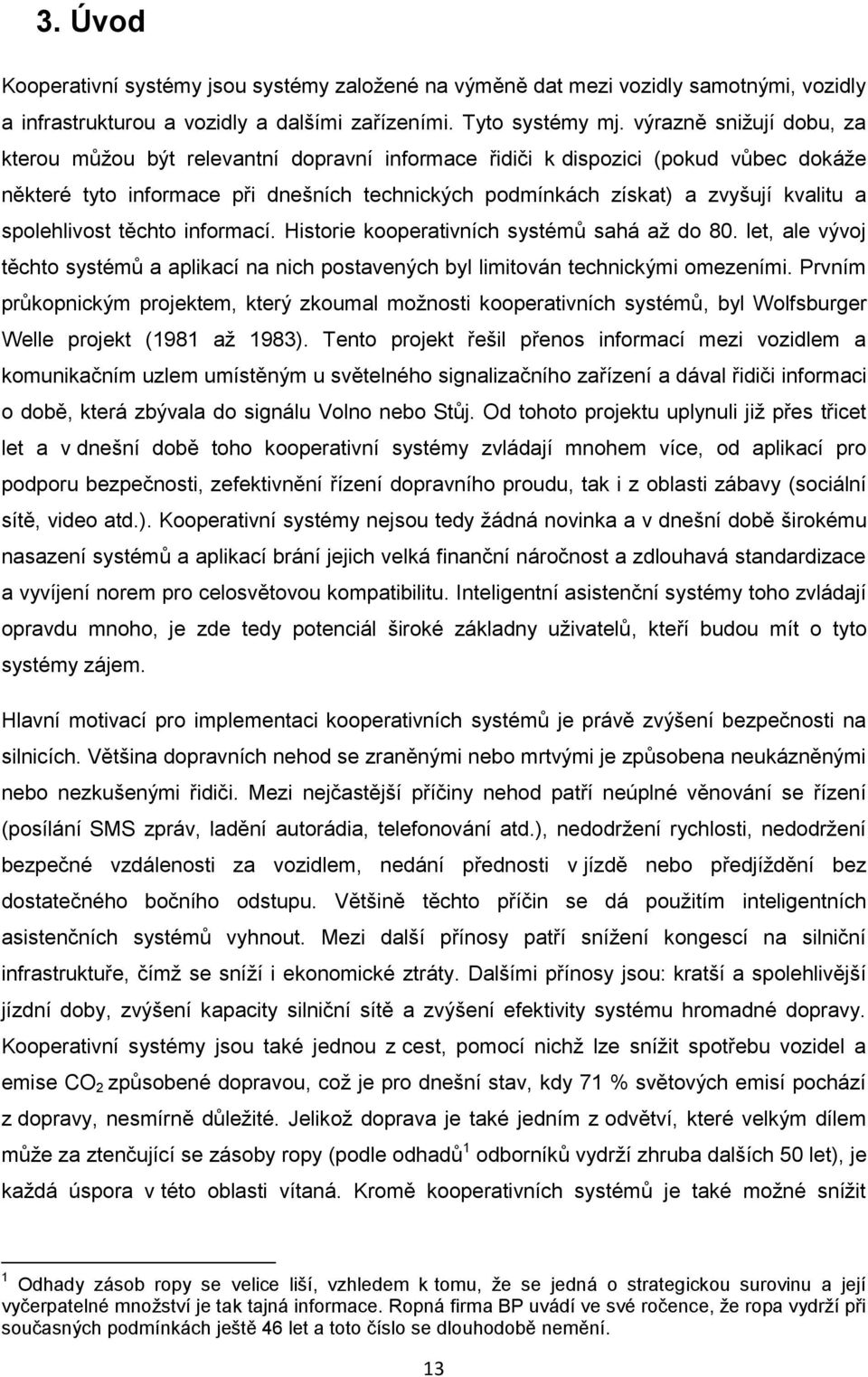 spolehlivost těchto informací. Historie kooperativních systémů sahá až do 80. let, ale vývoj těchto systémů a aplikací na nich postavených byl limitován technickými omezeními.