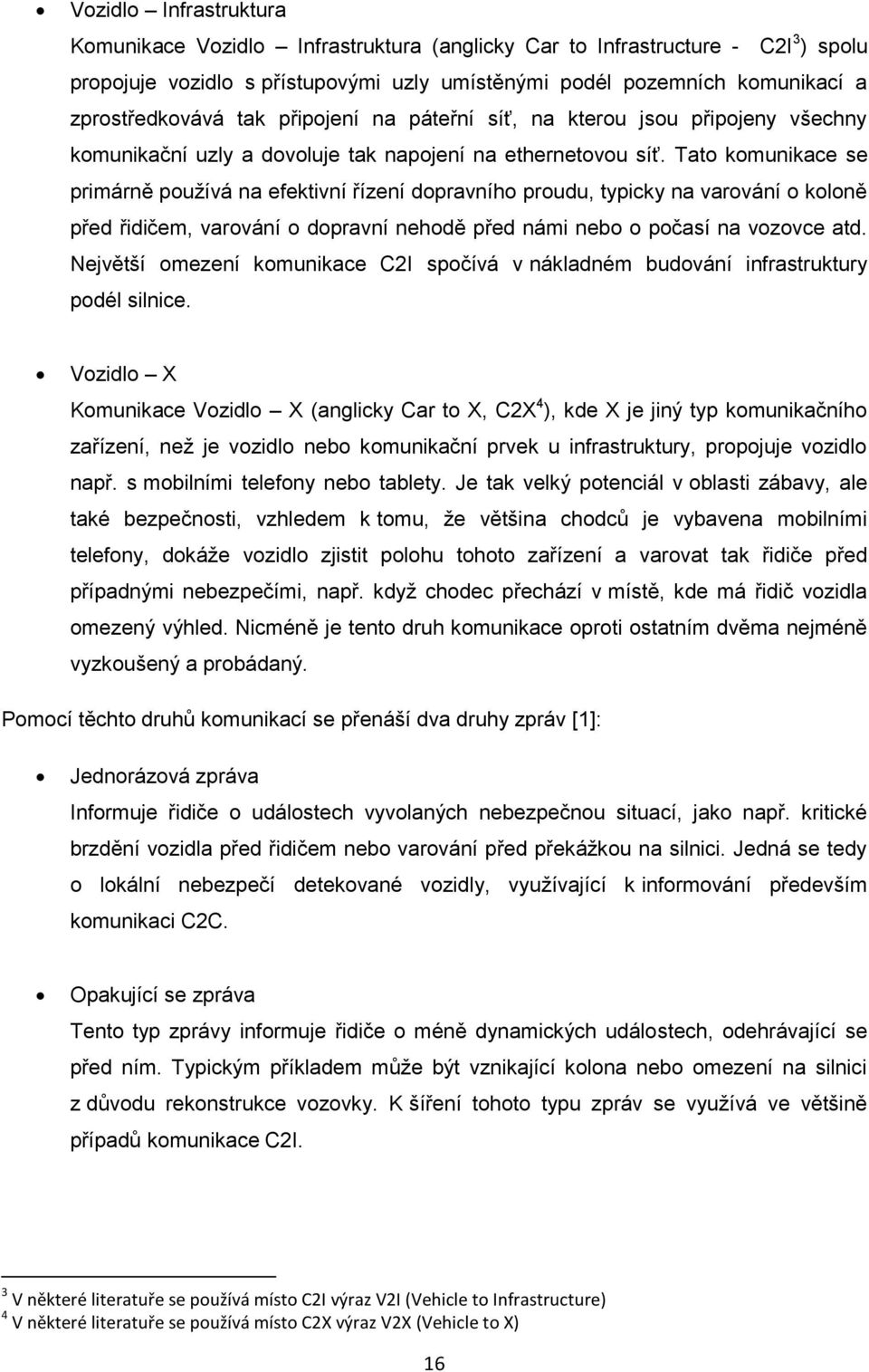 Tato komunikace se primárně používá na efektivní řízení dopravního proudu, typicky na varování o koloně před řidičem, varování o dopravní nehodě před námi nebo o počasí na vozovce atd.