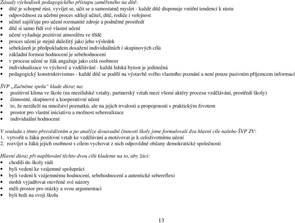 je stejně důležitý jako jeho výsledek sebekázeň je předpokladem dosažení individuálních i skupinových cílů základní formou hodnocení je sebehodnocení v procesu učení se žák angažuje jako celá