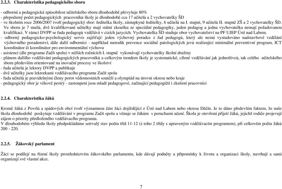 vychovatelky ŠD - ve školním roce 2006/2007 tvoří pedagogický sbor: ředitelka školy, zástupkyně ředitelky, 6 učitelů na I. stupni, 9 učitelů II. stupně ZŠ a 2 vychovatelky ŠD.