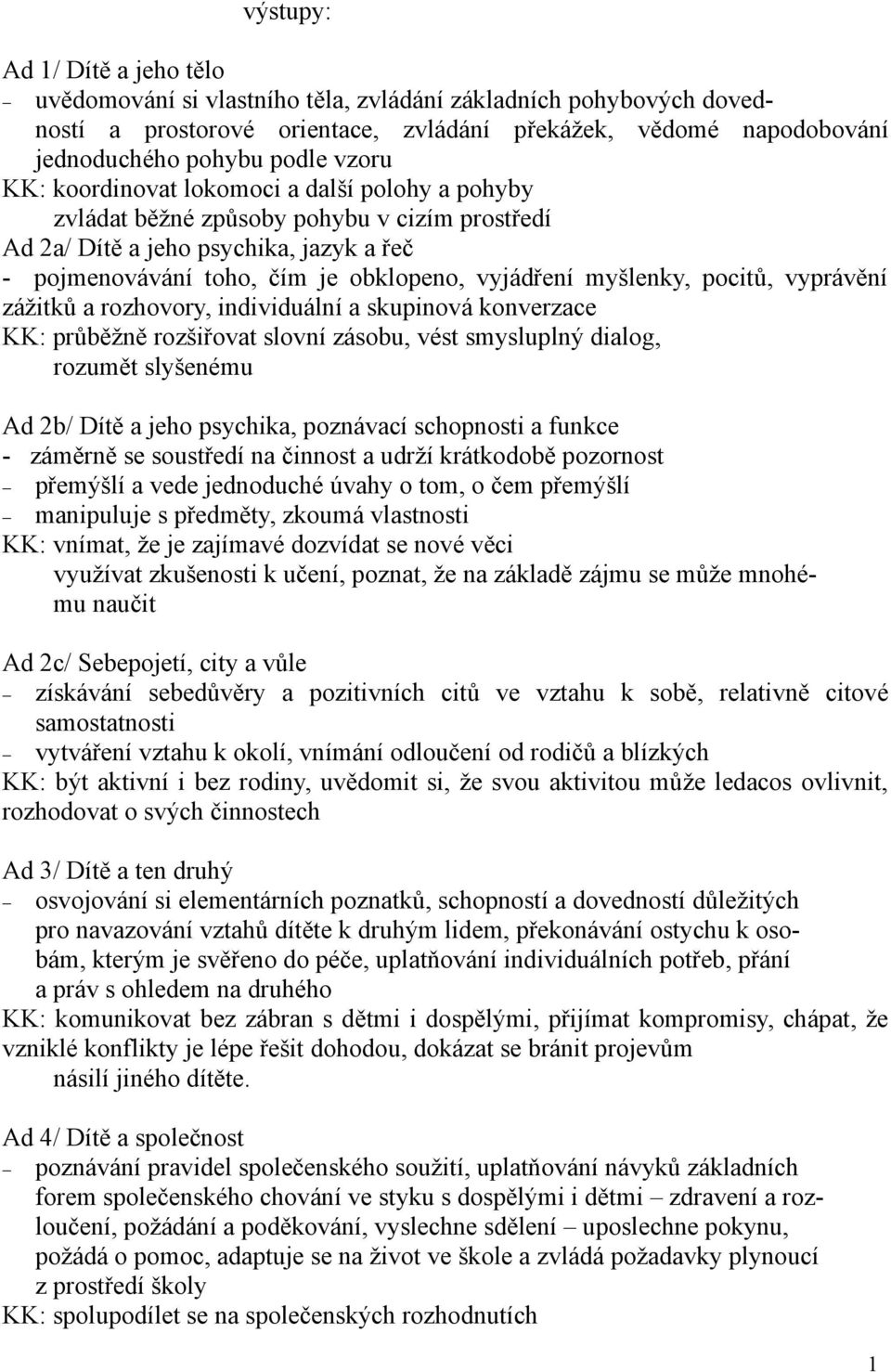 pocitů, vyprávění zážitků a rozhovory, individuální a skupinová konverzace KK: průběžně rozšiřovat slovní zásobu, vést smysluplný dialog, rozumět slyšenému Ad 2b/ Dítě a jeho psychika, poznávací