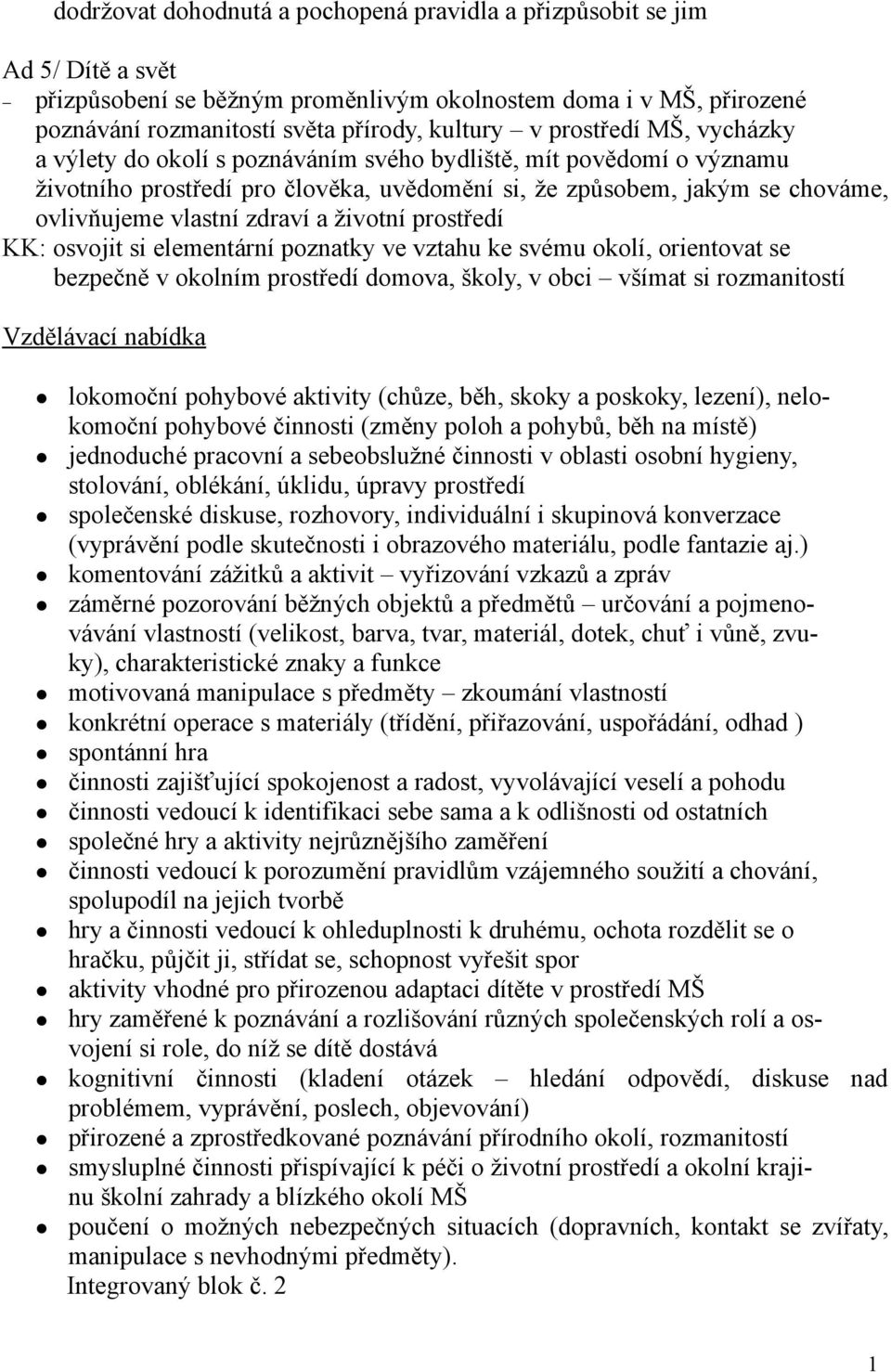 životní prostředí KK: osvojit si elementární poznatky ve vztahu ke svému okolí, orientovat se bezpečně v okolním prostředí domova, školy, v obci všímat si rozmanitostí Vzdělávací nabídka lokomoční