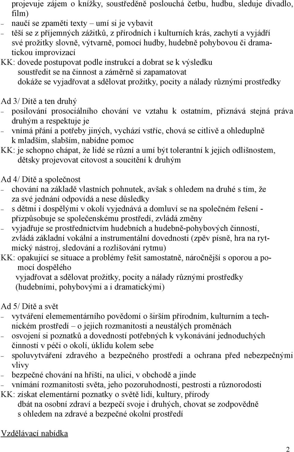 zapamatovat dokáže se vyjadřovat a sdělovat prožitky, pocity a nálady různými prostředky Ad 3/ Dítě a ten druhý posilování prosociálního chování ve vztahu k ostatním, přiznává stejná práva druhým a