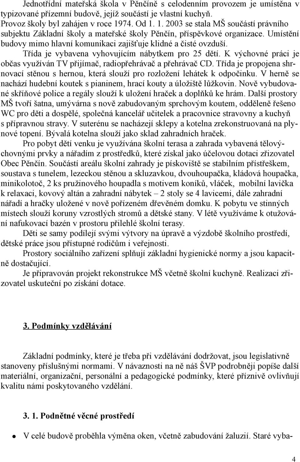 Třída je vybavena vyhovujícím nábytkem pro 25 dětí. K výchovné práci je občas využíván TV přijímač, radiopřehrávač a přehrávač CD.