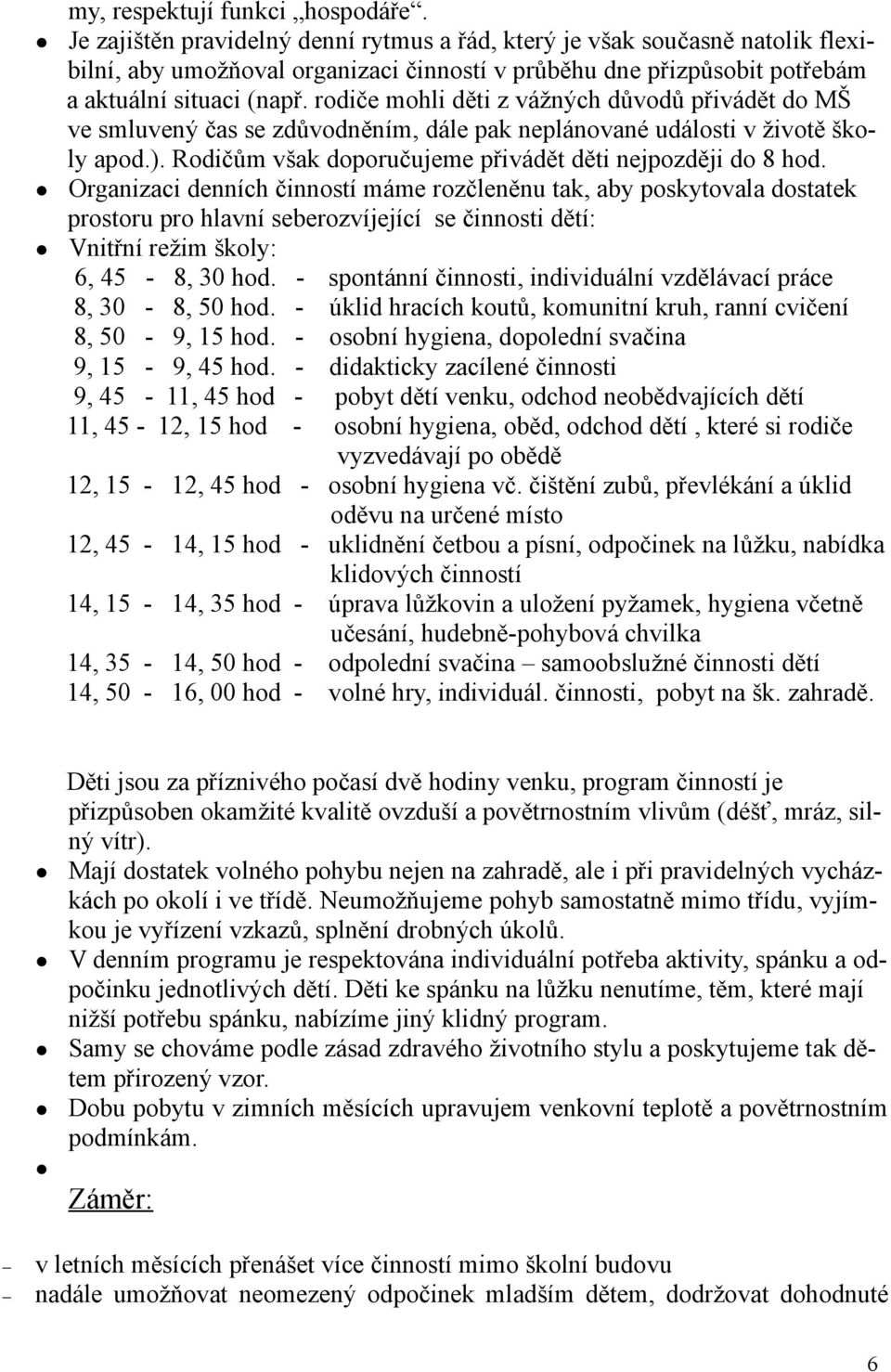 rodiče mohli děti z vážných důvodů přivádět do MŠ ve smluvený čas se zdůvodněním, dále pak neplánované události v životě školy apod.). Rodičům však doporučujeme přivádět děti nejpozději do 8 hod.