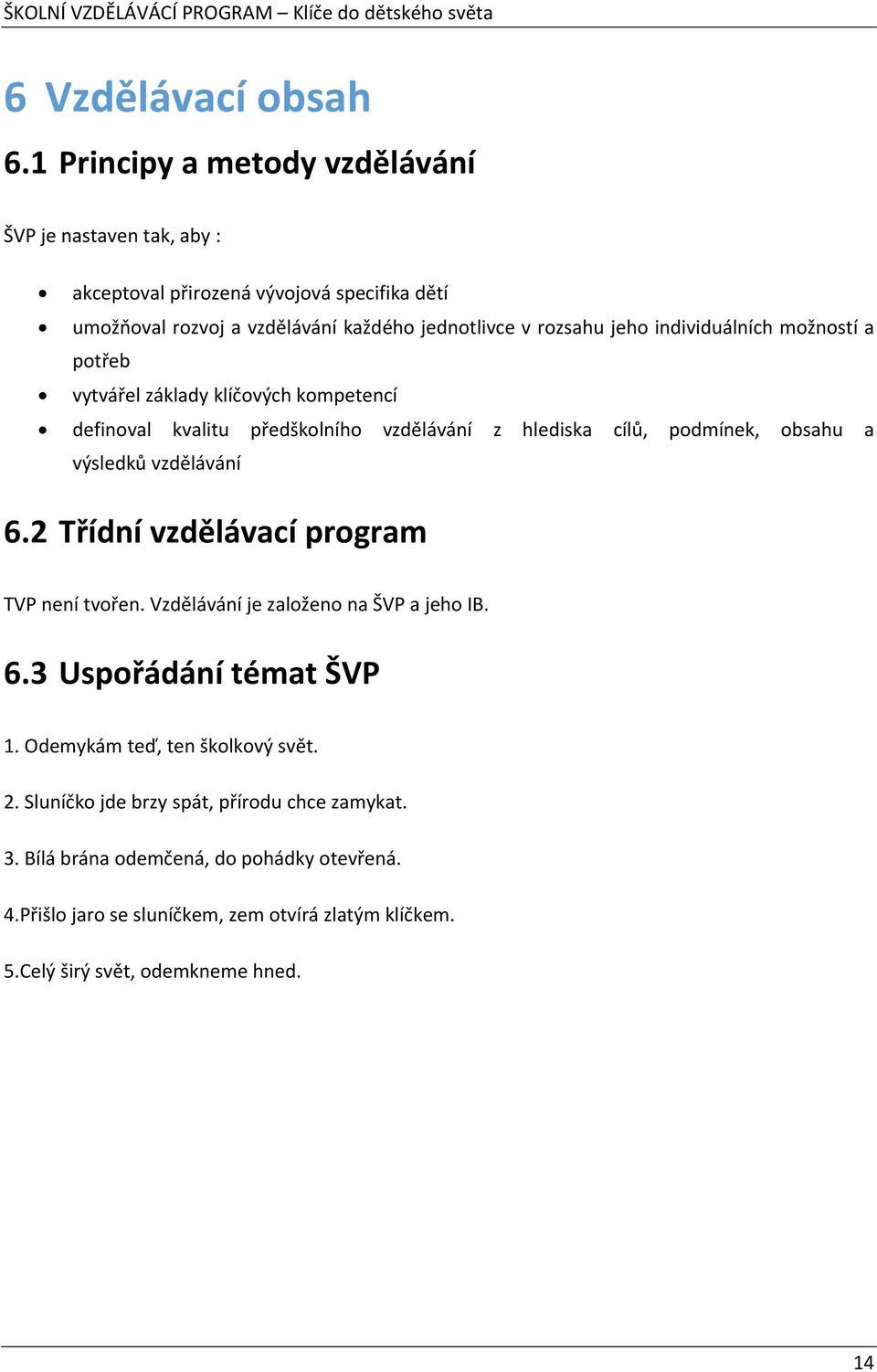 individuálních možností a potřeb vytvářel základy klíčových kompetencí definoval kvalitu předškolního vzdělávání z hlediska cílů, podmínek, obsahu a výsledků vzdělávání 6.