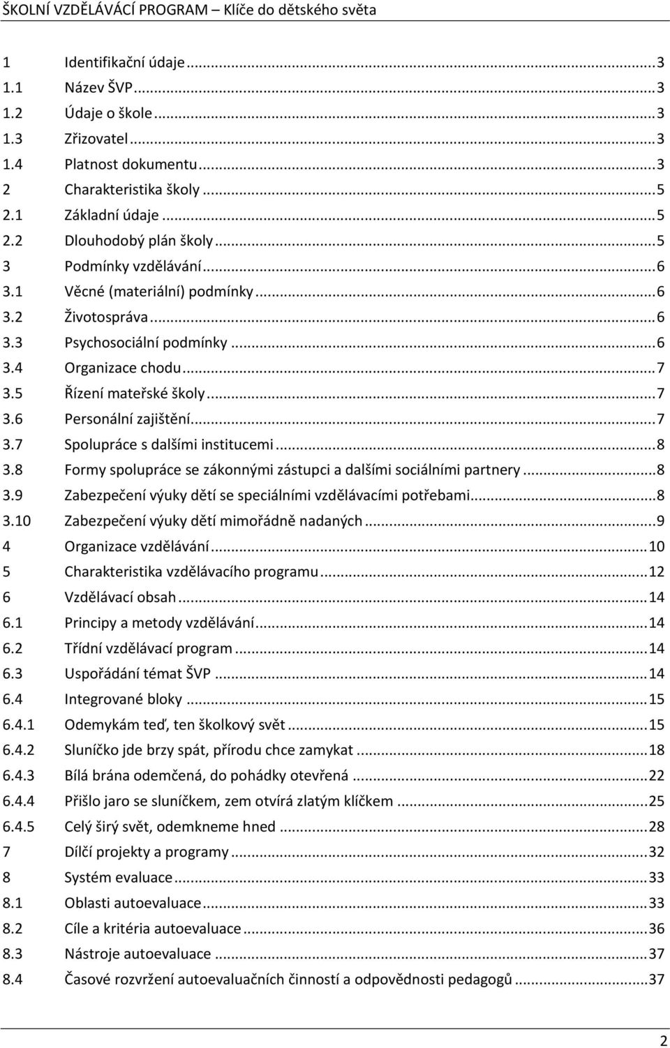 ..7 3.7 Spolupráce s dalšími institucemi...8 3.8 Formy spolupráce se zákonnými zástupci a dalšími sociálními partnery...8 3.9 Zabezpečení výuky dětí se speciálními vzdělávacími potřebami...8 3.10 Zabezpečení výuky dětí mimořádně nadaných.