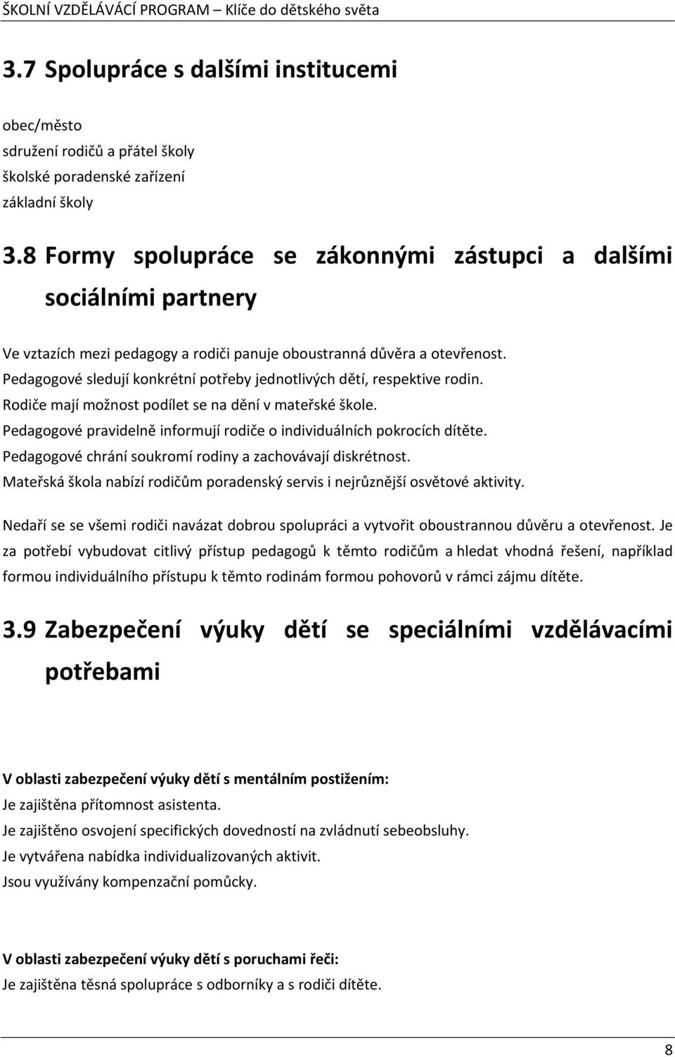 Pedagogové sledují konkrétní potřeby jednotlivých dětí, respektive rodin. Rodiče mají možnost podílet se na dění v mateřské škole.