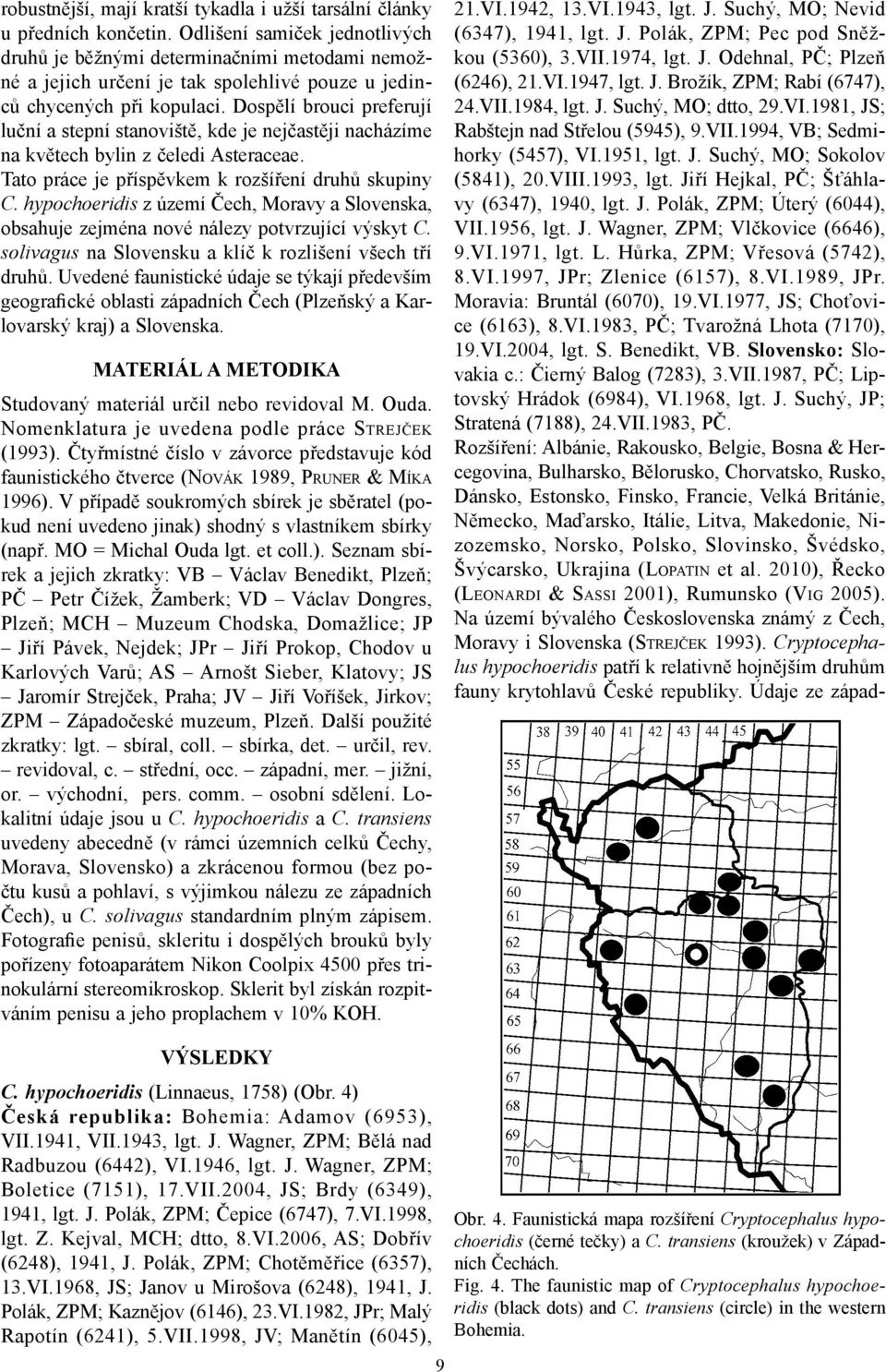 Dospělí brouci preferují luční a stepní stanoviště, kde je nejčastěji nacházíme na květech bylin z čeledi Asteraceae. Tato práce je příspěvkem k rozšíření druhů skupiny C.