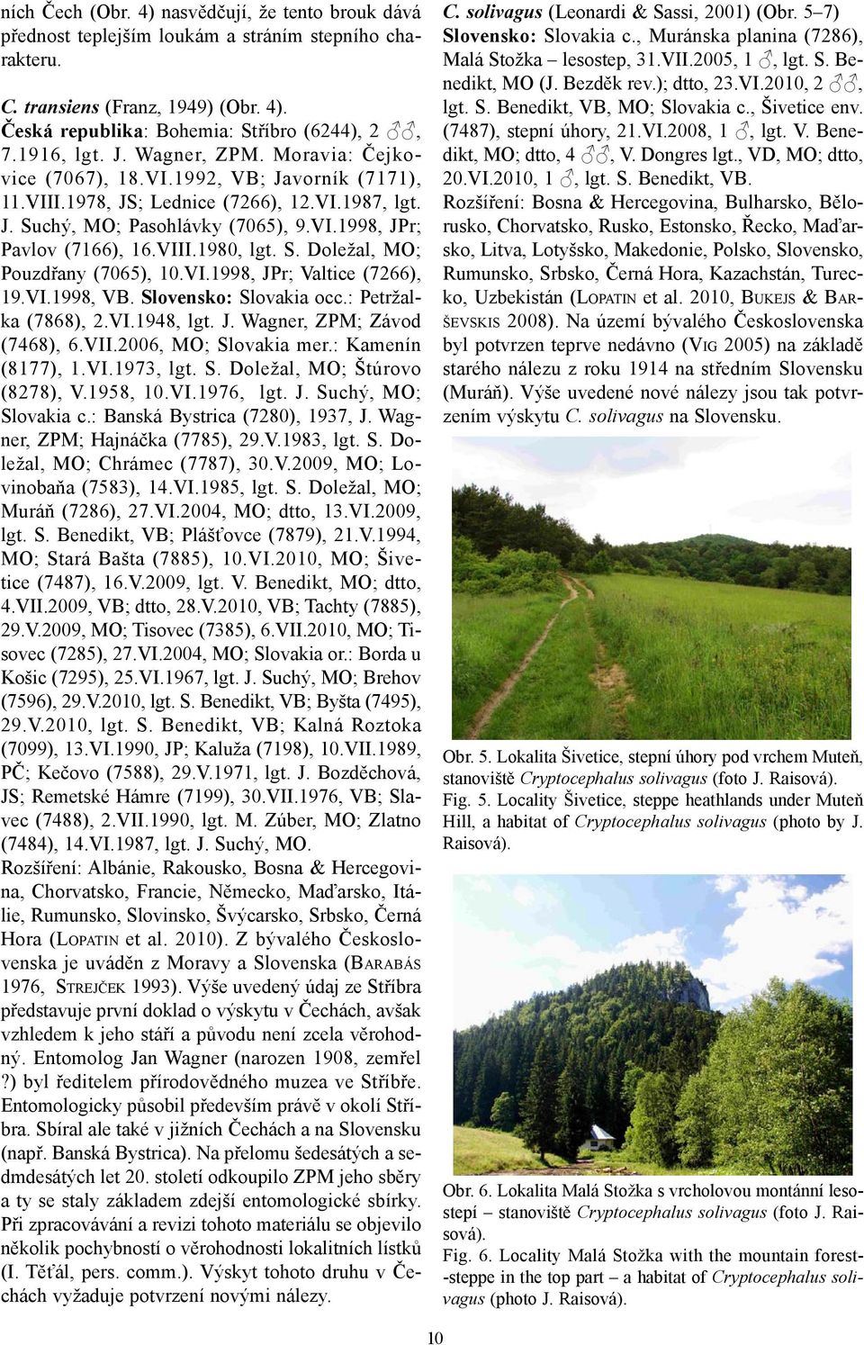 VIII.1980, lgt. S. Doležal, MO; Pouzdřany (7065), 10.VI.1998, JPr; Valtice (7266), 19.VI.1998, VB. Slovensko: Slovakia occ.: Petržalka (7868), 2.VI.1948, lgt. J. Wagner, ZPM; Závod (7468), 6.VII.2006, MO; Slovakia mer.