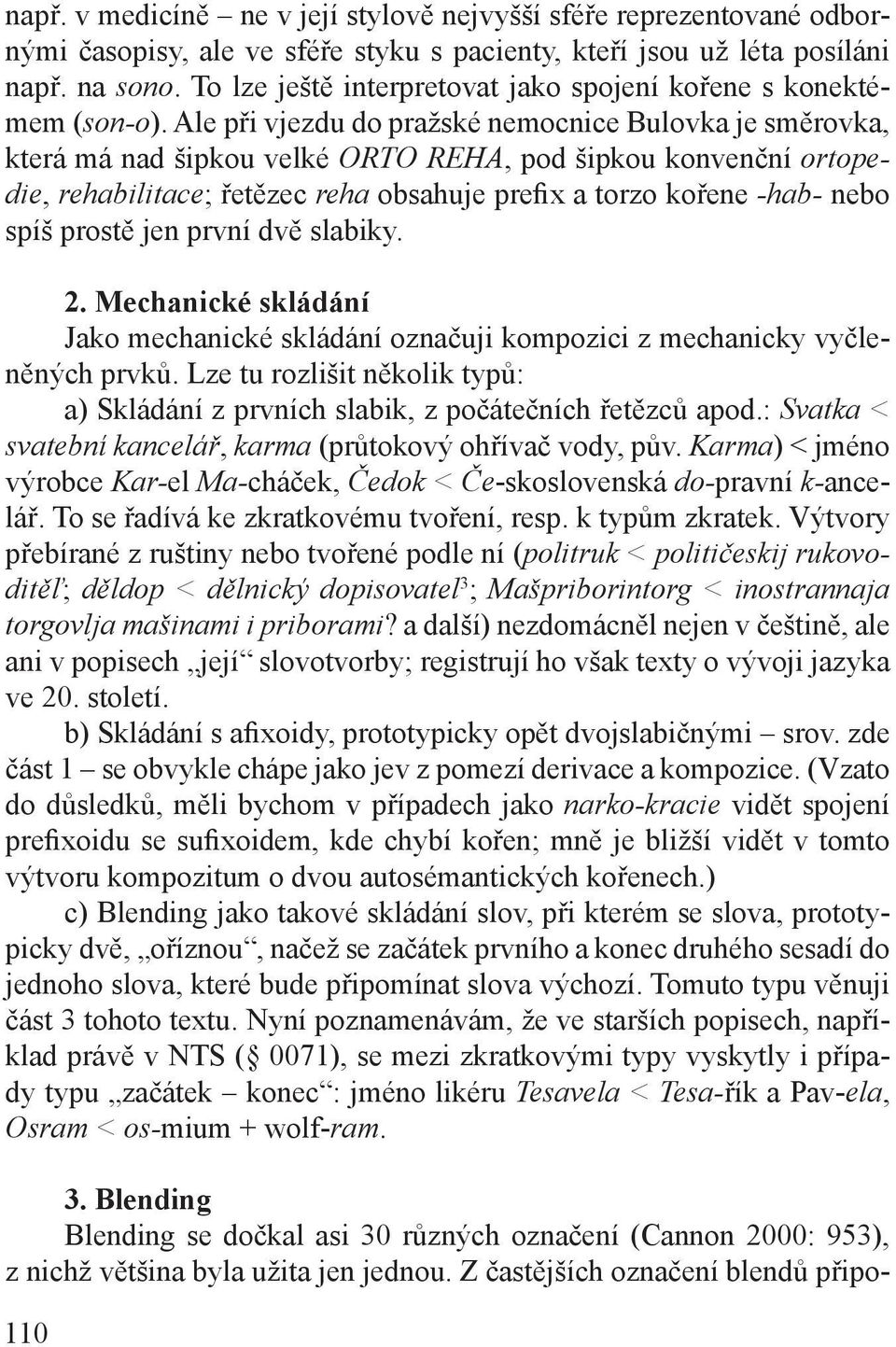 Ale při vjezdu do pražské nemocnice Bulovka je směrovka, která má nad šipkou velké ORTO REHA, pod šipkou konvenční ortopedie, rehabilitace; řetězec reha obsahuje prefix a torzo kořene -hab- nebo spíš