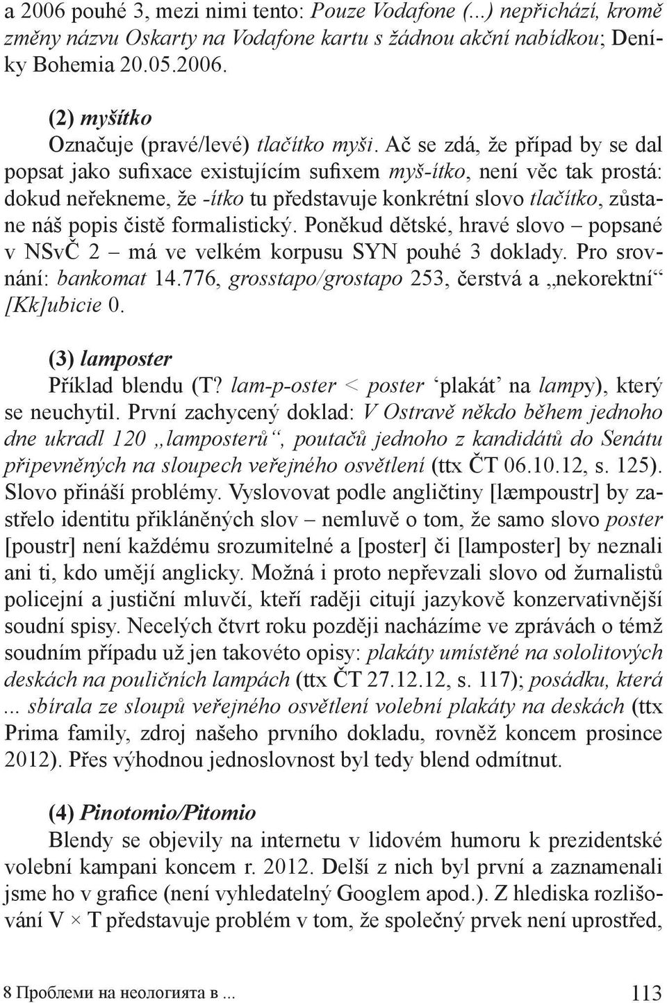 formalistický. Poněkud dětské, hravé slovo popsané v NSvČ 2 má ve velkém korpusu SYN pouhé 3 doklady. Pro srovnání: bankomat 14.776, grosstapo/grostapo 253, čerstvá a nekorektní [Kk]ubicie 0.