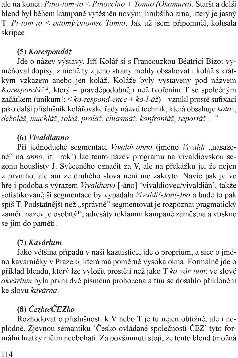 Jiří Kolář si s Francouzkou Béatricí Bizot vyměňoval dopisy, z nichž ty z jeho strany mohly obsahovat i koláž s krátkým vzkazem anebo jen koláž.