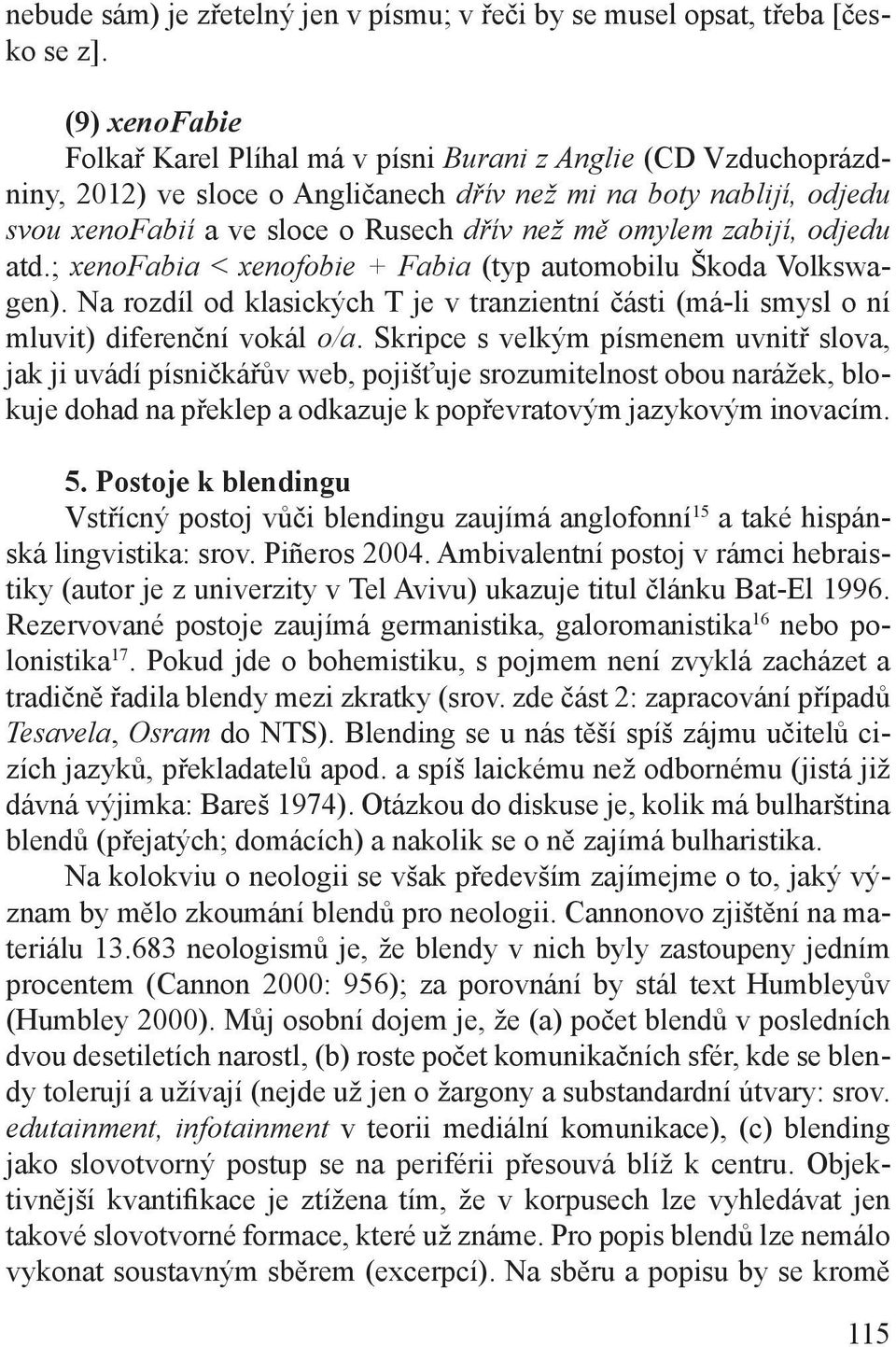 omylem zabijí, odjedu atd.; xenofabia < xenofobie + Fabia (typ automobilu Škoda Volkswagen). Na rozdíl od klasických T je v tranzientní části (má-li smysl o ní mluvit) diferenční vokál o/a.