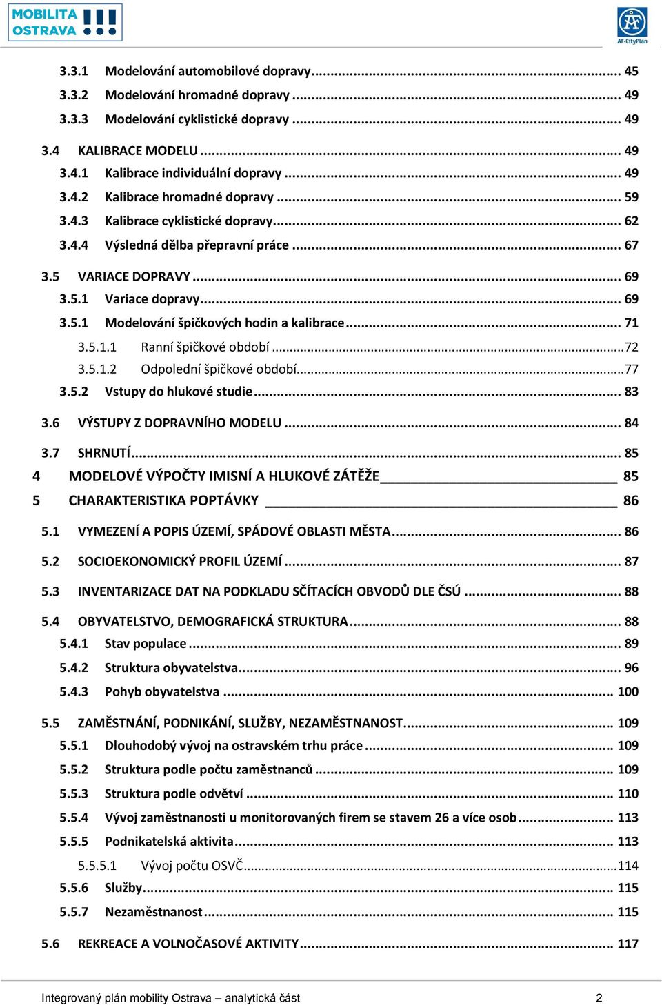 5.1.1 Ranní špičkové období... 72 3.5.1.2 Odpolední špičkové období... 77 3.5.2 Vstupy do hlukové studie... 83 3.6 VÝSTUPY Z DOPRAVNÍHO MODELU... 84 3.7 SHRNUTÍ.