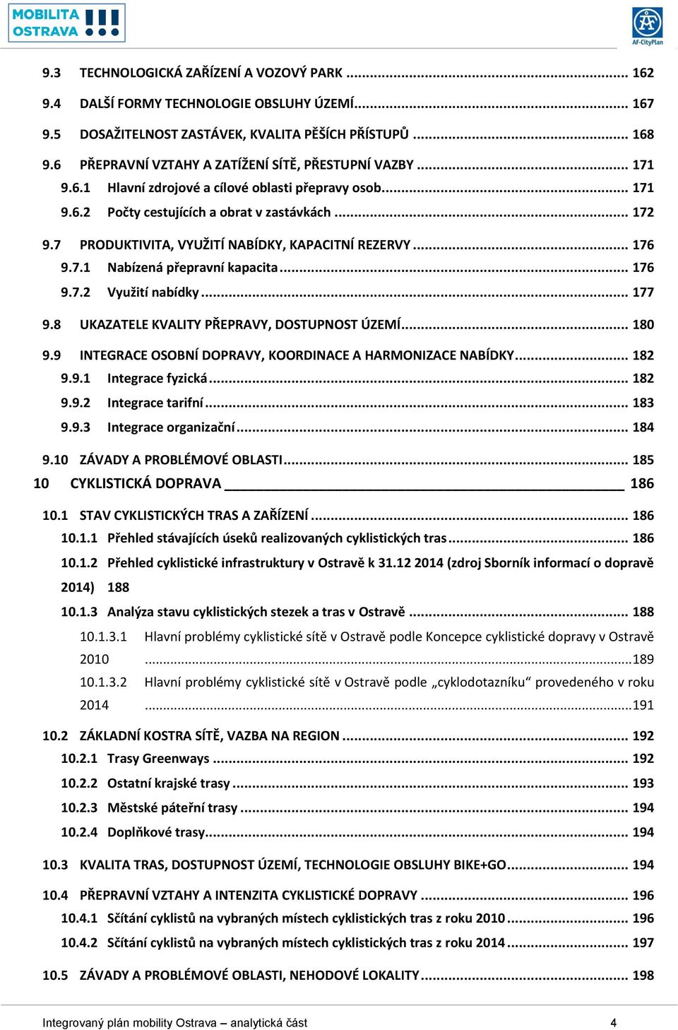 7 PRODUKTIVITA, VYUŽITÍ NABÍDKY, KAPACITNÍ REZERVY... 176 9.7.1 Nabízená přepravní kapacita... 176 9.7.2 Využití nabídky... 177 9.8 UKAZATELE KVALITY PŘEPRAVY, DOSTUPNOST ÚZEMÍ... 180 9.