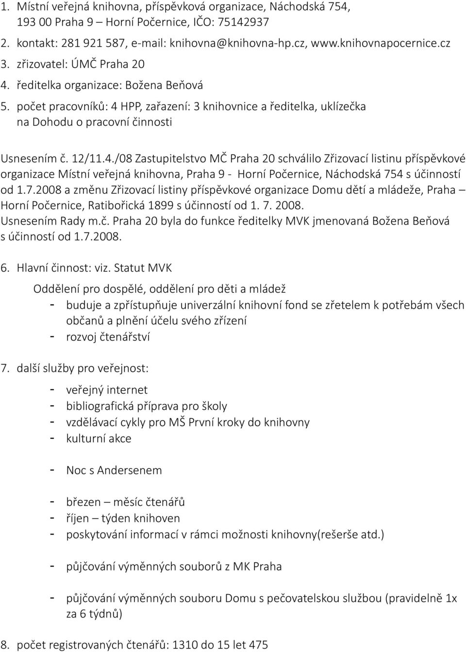 7.2008 a změnu Zřizovací listiny příspěvkové organizace Domu dětí a mládeže, Praha Horní Počernice, Ratibořická 1899 s účinností od 1. 7. 2008. Usnesením Rady m.č. Praha 20 byla do funkce ředitelky MVK jmenovaná Božena Beňová s účinností od 1.