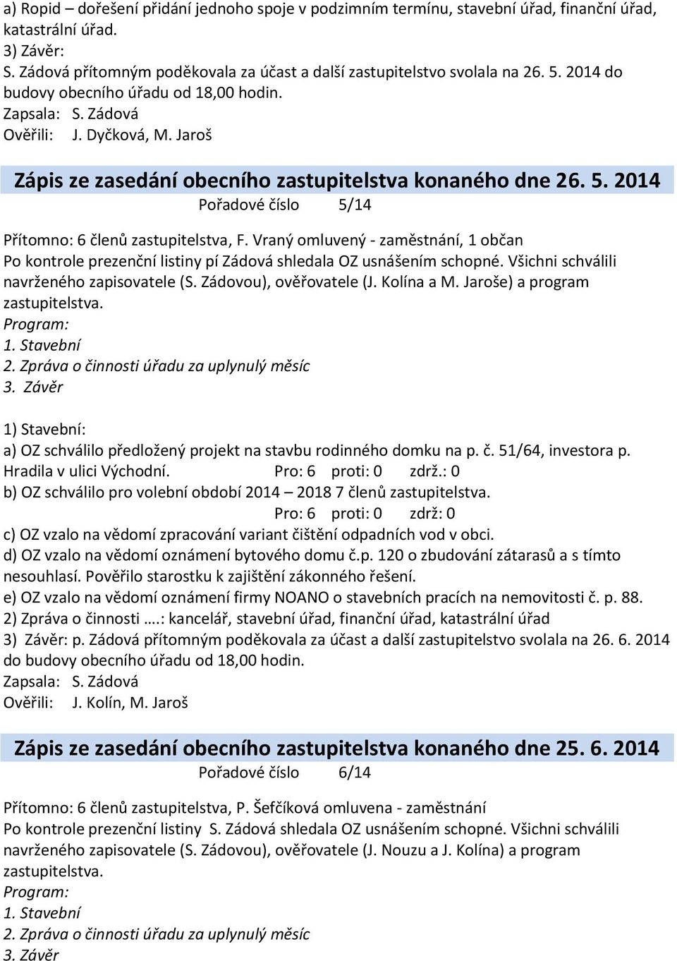 2014 Pořadové číslo 5/14 Přítomno: 6 členů zastupitelstva, F. Vraný omluvený - zaměstnání, 1 občan Po kontrole prezenční listiny pí Zádová shledala OZ usnášením schopné.