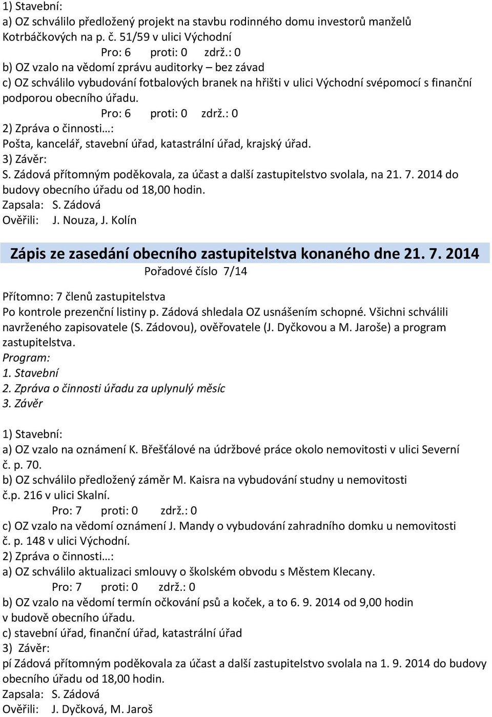 : 0 2) Zpráva o činnosti : Pošta, kancelář, stavební úřad, katastrální úřad, krajský úřad. 3) Závěr: S. Zádová přítomným poděkovala, za účast a další zastupitelstvo svolala, na 21. 7.