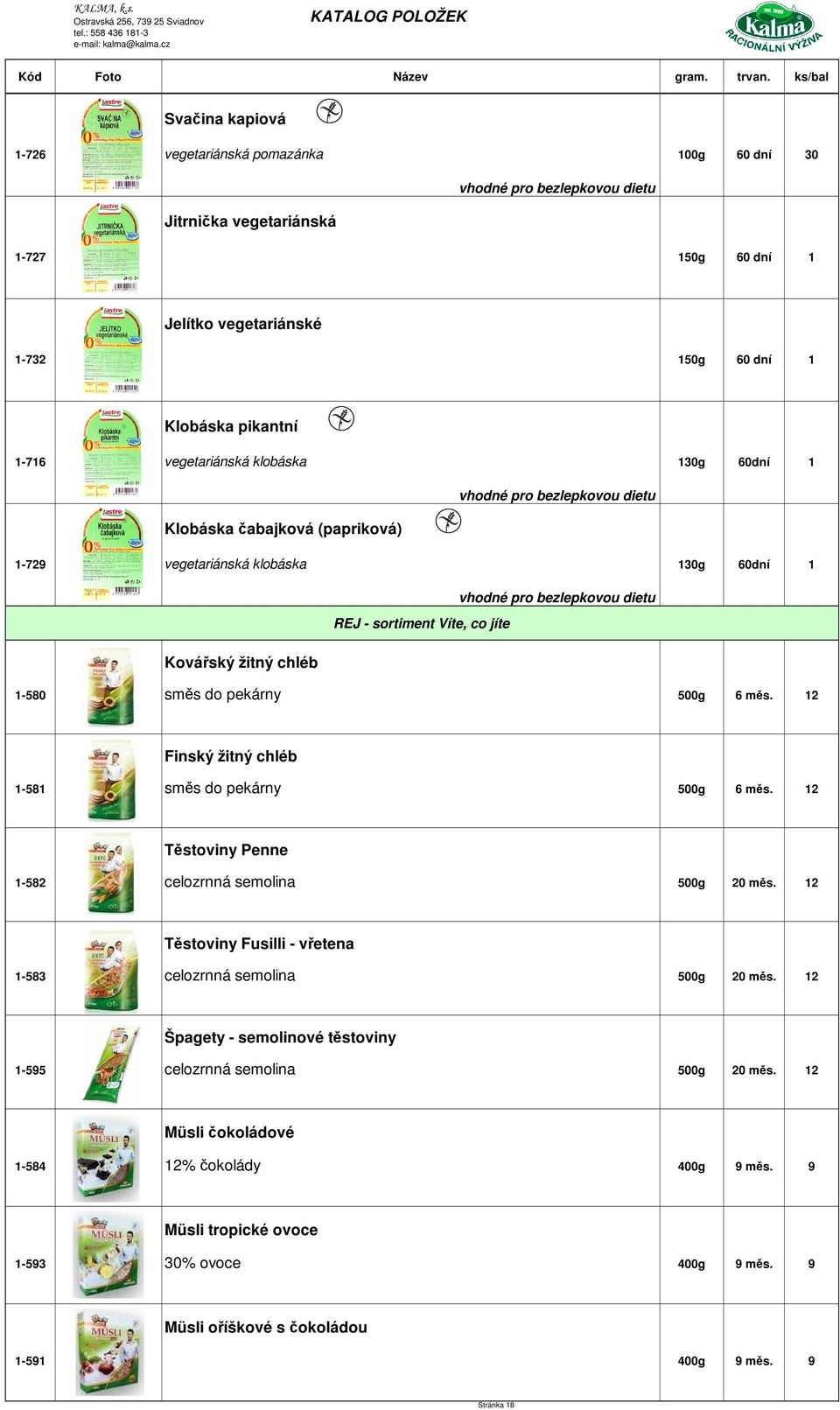 12 Finský žitný chléb 1-581 směs do pekárny 500g 6 měs. 12 Těstoviny Penne 1-582 celozrnná semolina 500g 20 měs. 12 Těstoviny Fusilli - vřetena 1-583 celozrnná semolina 500g 20 měs.