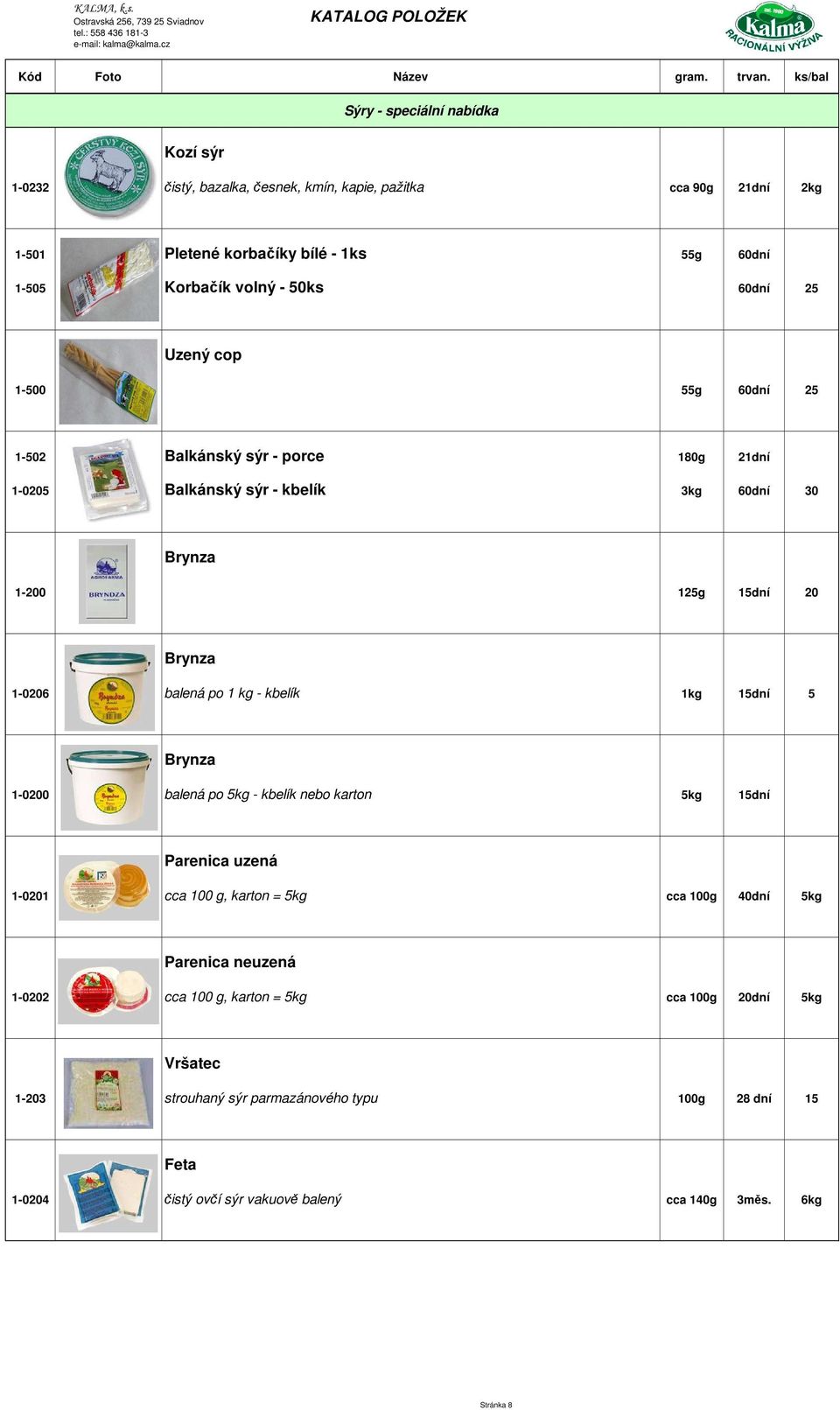 po 1 kg - kbelík 1kg 15dní 5 Brynza 1-0200 balená po 5kg - kbelík nebo karton 5kg 15dní Parenica uzená 1-0201 cca 100 g, karton = 5kg cca 100g 40dní 5kg Parenica neuzená