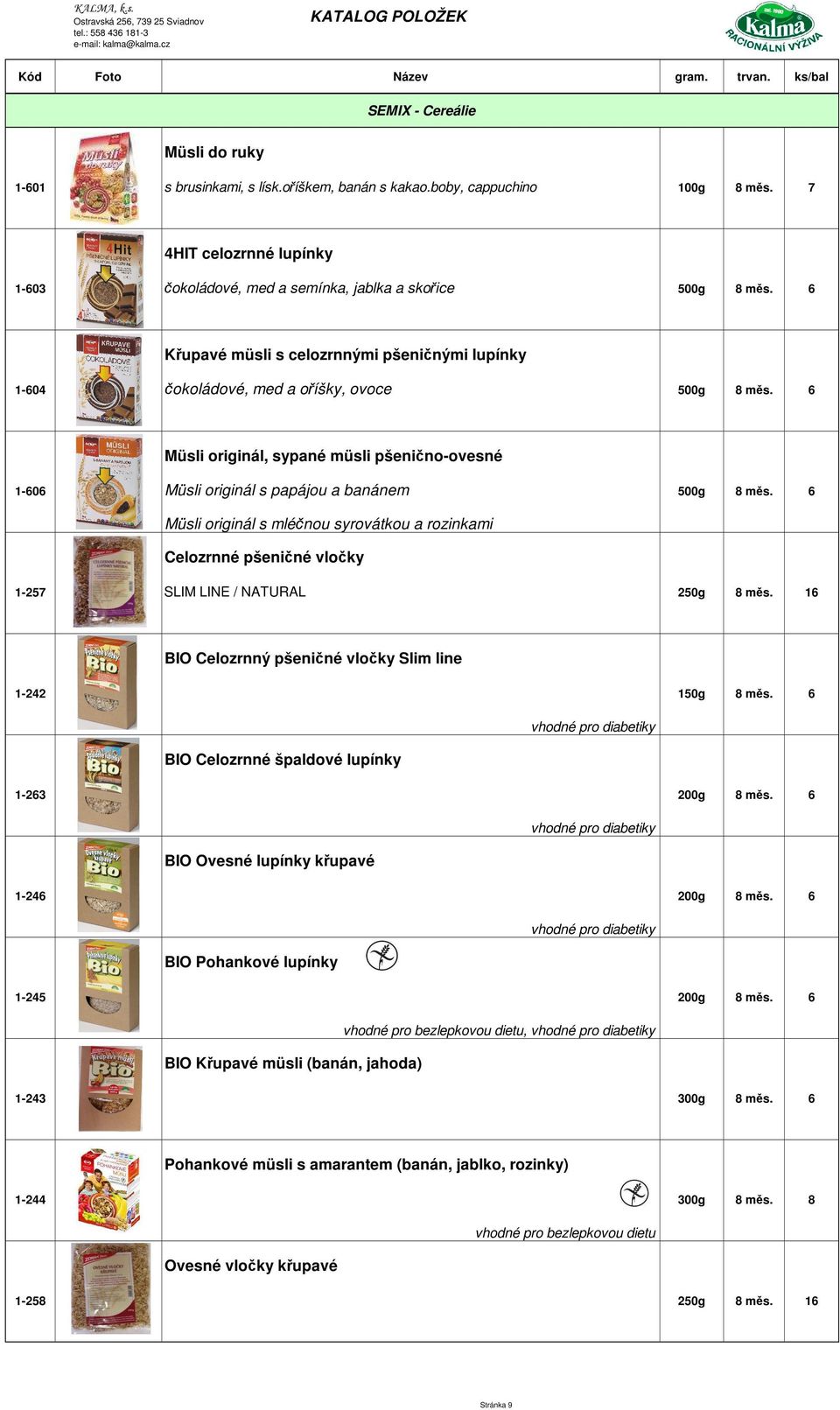 boby, cappuchino 4HIT celozrnné lupínky 1-603 čokoládové, med a semínka, jablka a skořice Křupavé müsli s celozrnnými pšeničnými lupínky 1-604 čokoládové, med a oříšky, ovoce Müsli originál, sypané