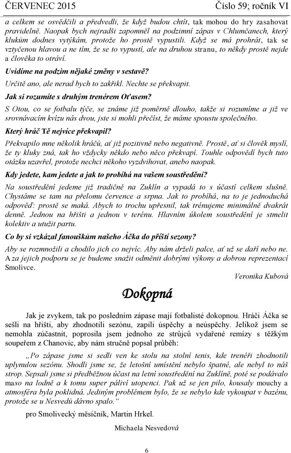 Když se má prohrát, tak se vztyčenou hlavou a ne tím, že se to vypustí, ale na druhou stranu, to někdy prostě nejde a člověka to otráví. Uvidíme na podzim nějaké změny v sestavě?