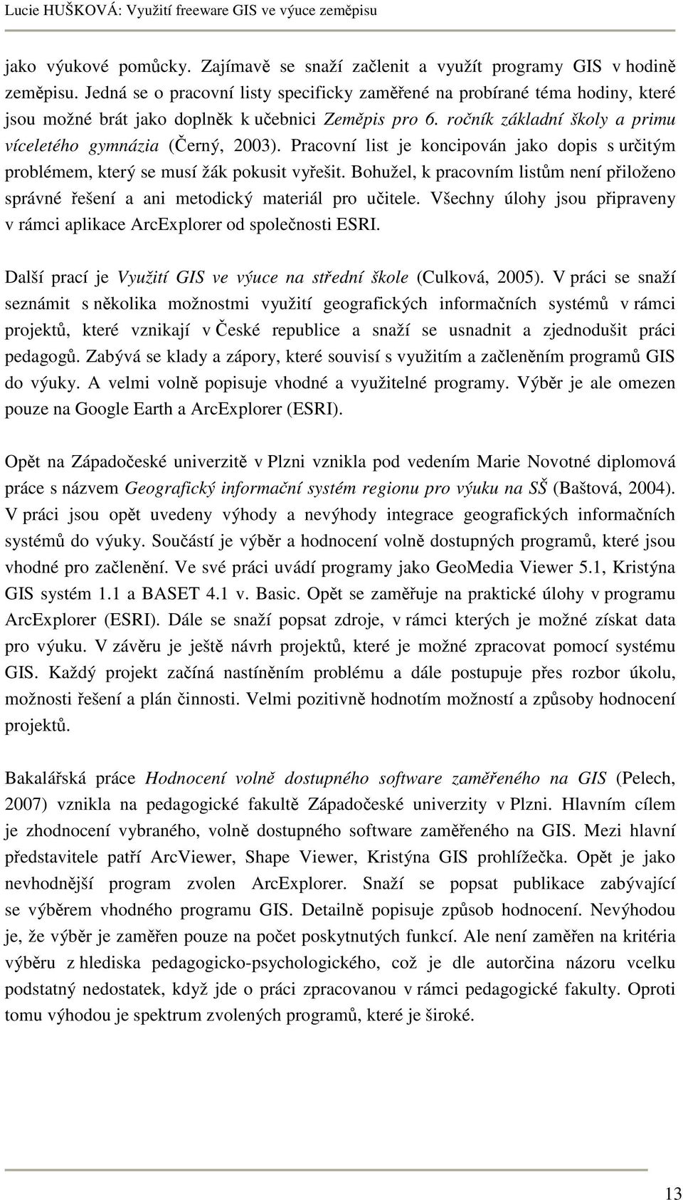 Pracovní list je koncipován jako dopis s určitým problémem, který se musí žák pokusit vyřešit. Bohužel, k pracovním listům není přiloženo správné řešení a ani metodický materiál pro učitele.